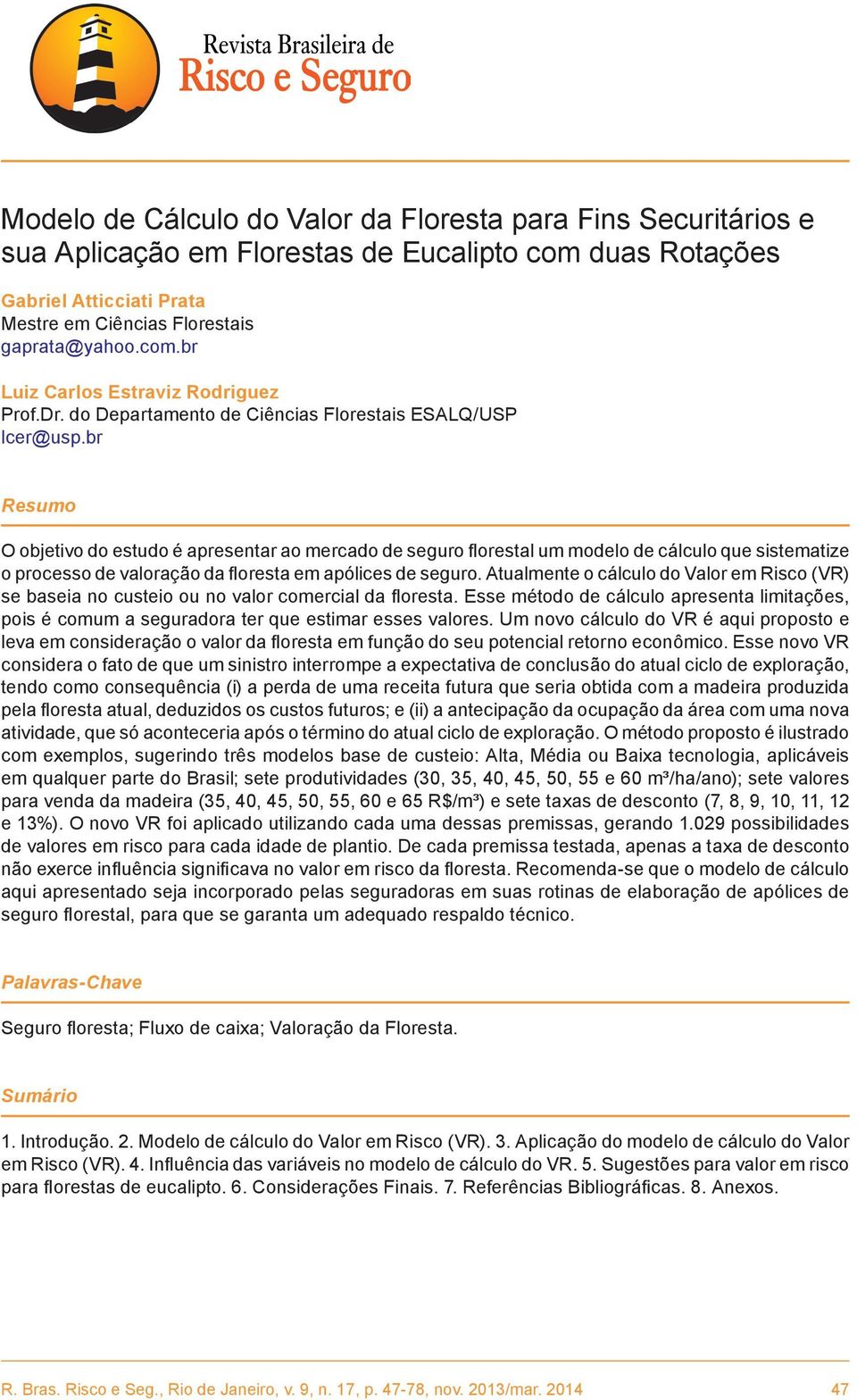 br Resumo O objetivo do estudo é apresentar ao mercado de seguro florestal um modelo de cálculo que sistematize o processo de valoração da floresta em apólices de seguro.