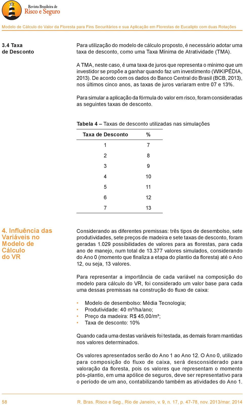 A TMA, neste caso, é uma taxa de juros que representa o mínimo que um investidor se propõe a ganhar quando faz um investimento (WIKIPÉDIA, 2013).