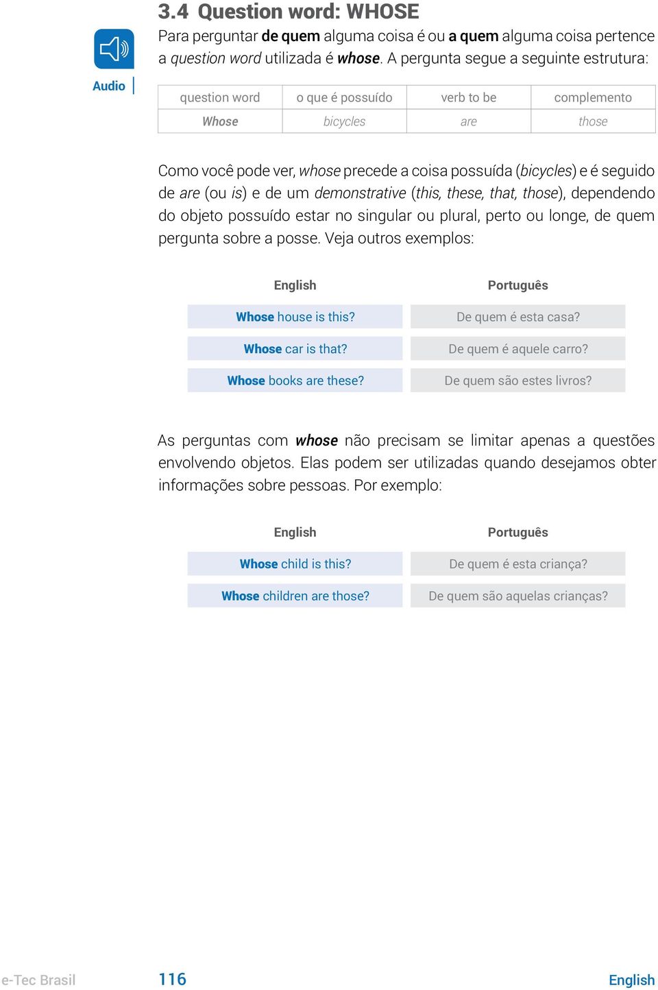 (ou is) e de um demonstrative (this, these, that, those), dependendo do objeto possuído estar no singular ou plural, perto ou longe, de quem pergunta sobre a posse.