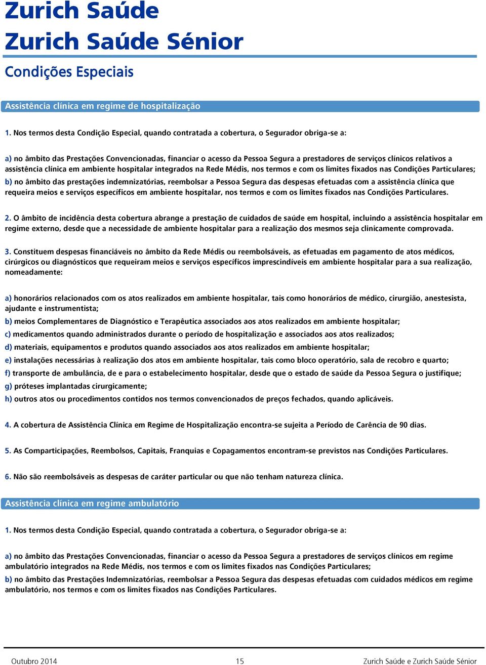 clínicos relativos a assistência clínica em ambiente hospitalar integrados na Rede Médis, nos termos e com os limites fixados nas Condições Particulares; b) no âmbito das prestações indemnizatórias,