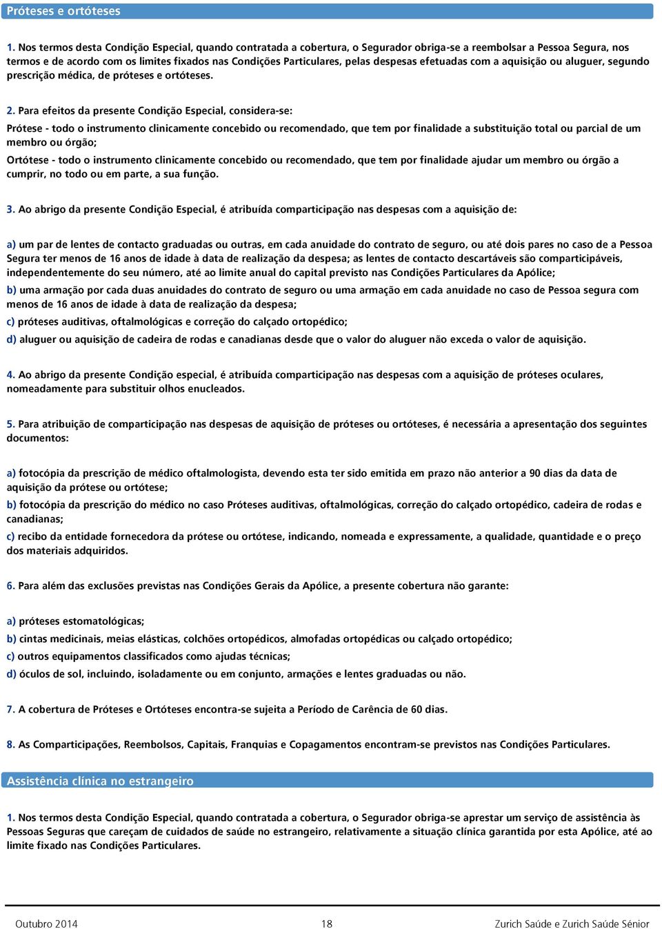 despesas efetuadas com a aquisição ou aluguer, segundo prescrição médica, de próteses e ortóteses. 2.