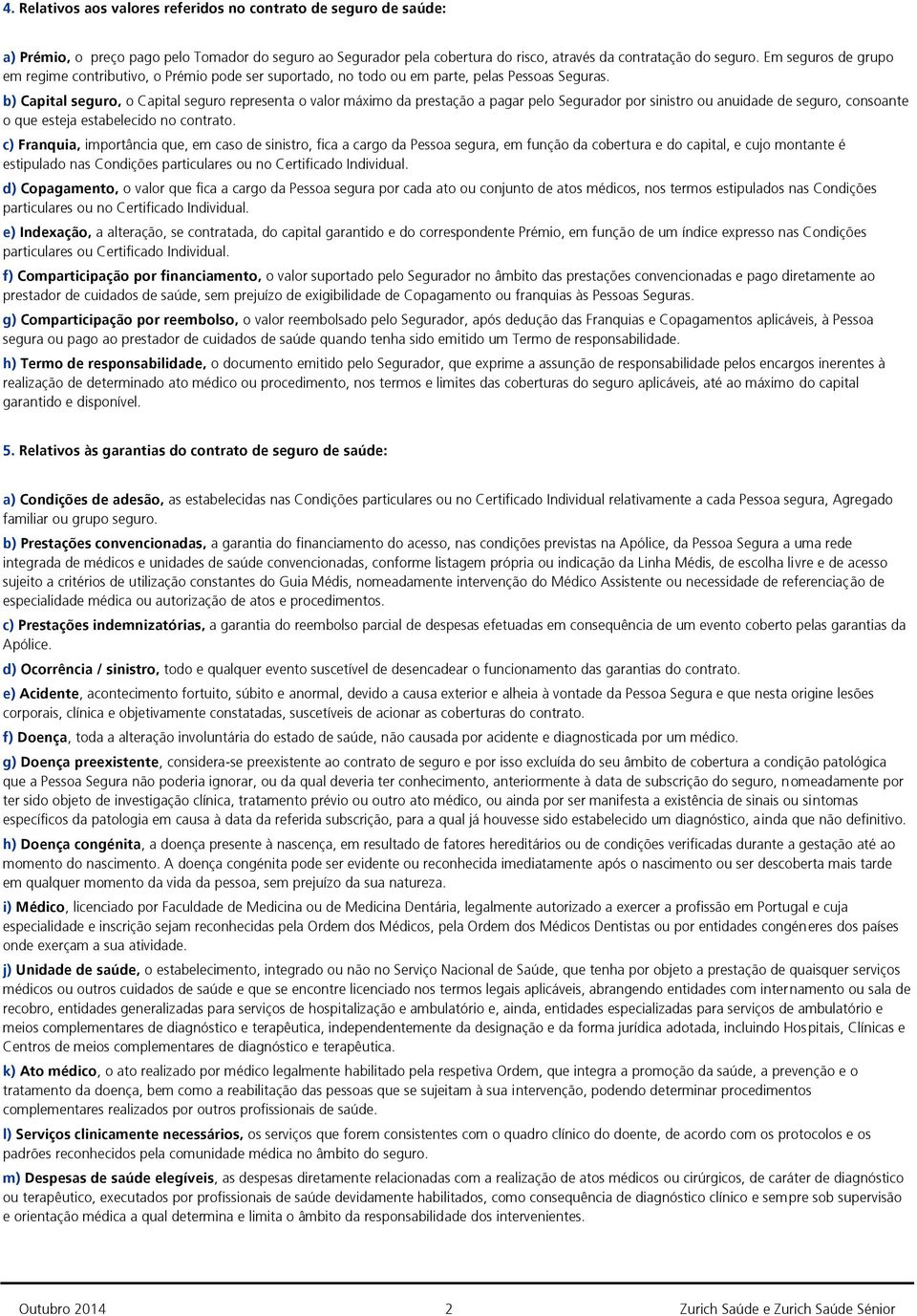 b) Capital seguro, o Capital seguro representa o valor máximo da prestação a pagar pelo Segurador por sinistro ou anuidade de seguro, consoante o que esteja estabelecido no contrato.