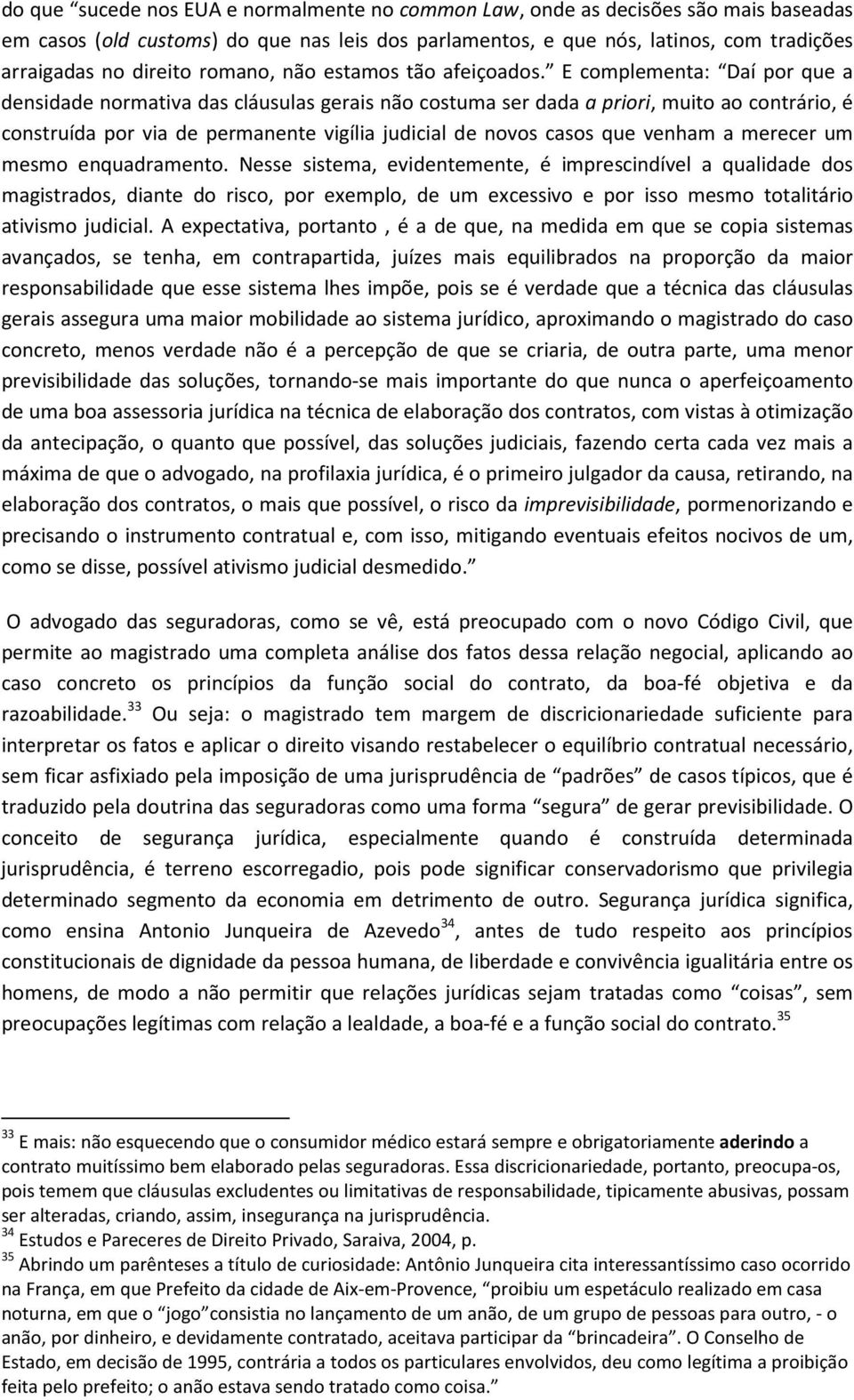 E complementa: Daí por que a densidade normativa das cláusulas gerais não costuma ser dada a priori, muito ao contrário, é construída por via de permanente vigília judicial de novos casos que venham