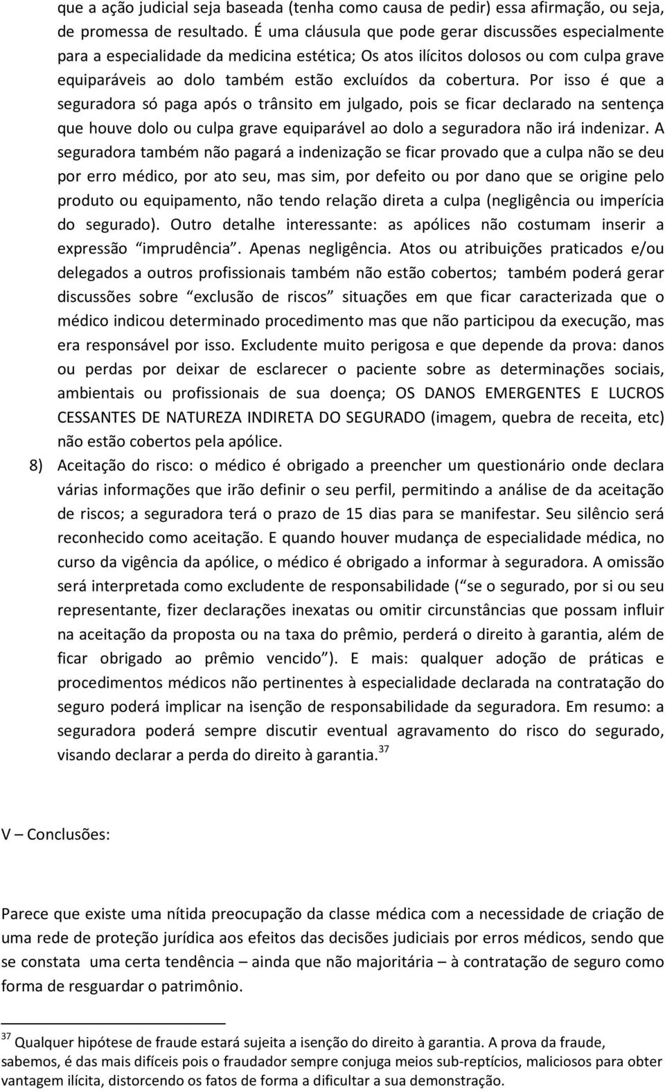 Por isso é que a seguradora só paga após o trânsito em julgado, pois se ficar declarado na sentença que houve dolo ou culpa grave equiparável ao dolo a seguradora não irá indenizar.