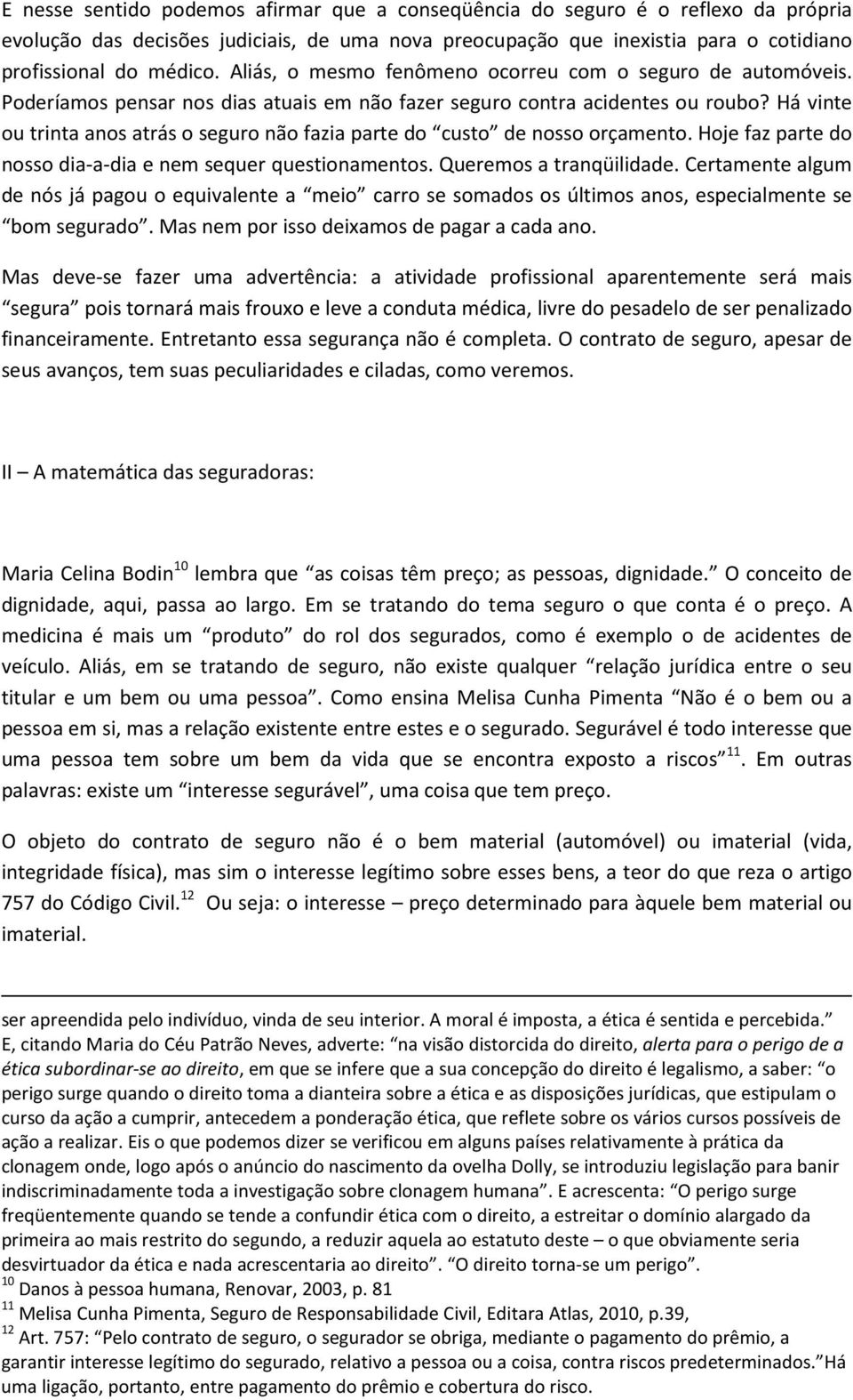 Há vinte ou trinta anos atrás o seguro não fazia parte do custo de nosso orçamento. Hoje faz parte do nosso dia-a-dia e nem sequer questionamentos. Queremos a tranqüilidade.