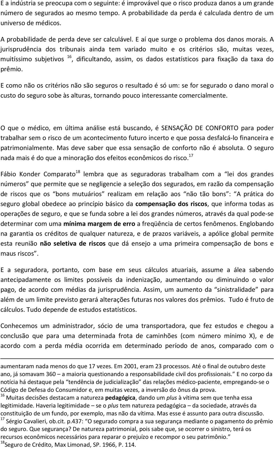 A jurisprudência dos tribunais ainda tem variado muito e os critérios são, muitas vezes, muitíssimo subjetivos 16, dificultando, assim, os dados estatísticos para fixação da taxa do prêmio.