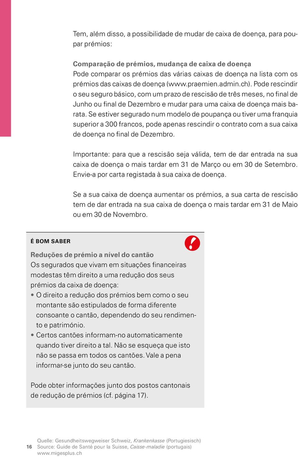 Pode rescindir o seu seguro básico, com um prazo de rescisão de três meses, no final de Junho ou final de Dezembro e mudar para uma caixa de doença mais barata.