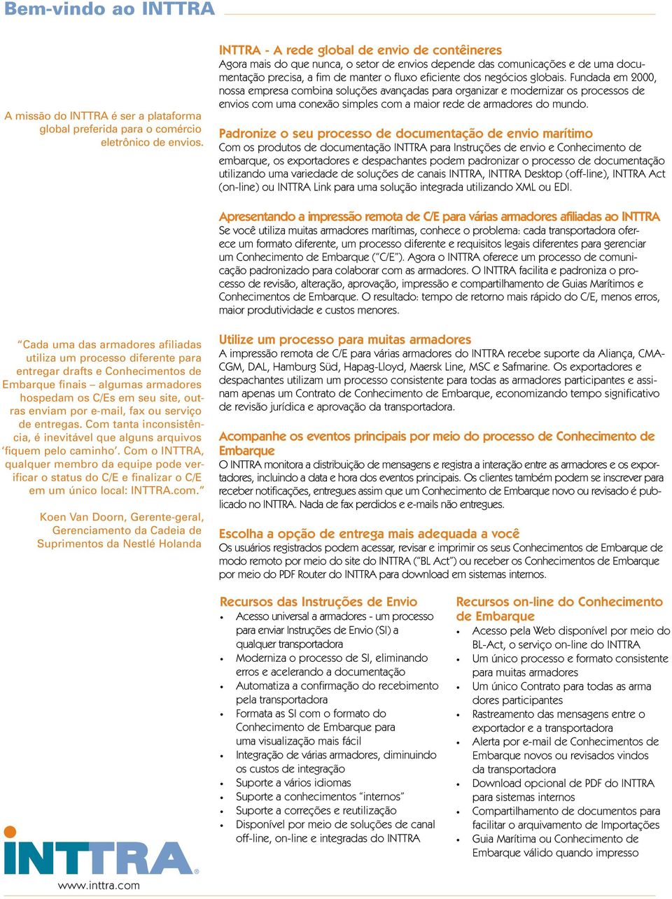 globais. Fundada em 2000, nossa empresa combina soluções avançadas para organizar e modernizar os processos de envios com uma conexão simples com a maior rede de armadores do mundo.