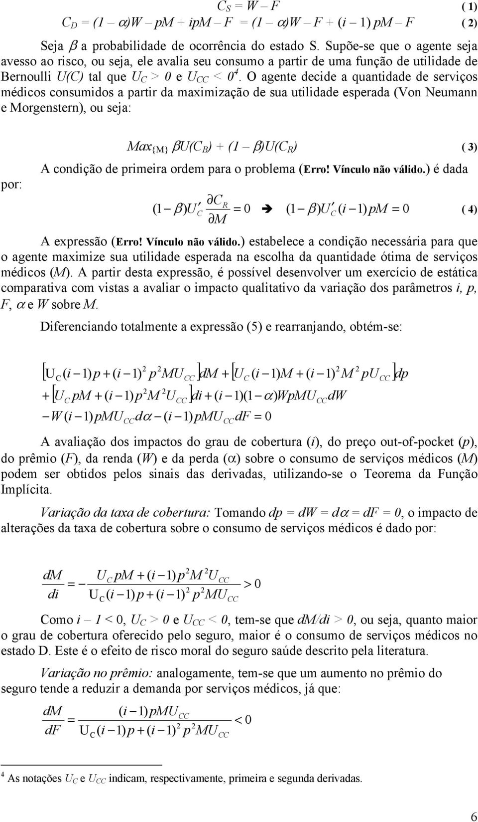 O agente decide a quantidade de serviços médicos consumidos a partir da maximização de sua utilidade esperada (Von Neumann e Morgenstern), ou seja: por: Max {M} βu( B ) + (1 β)u( R ) ( 3) A condição