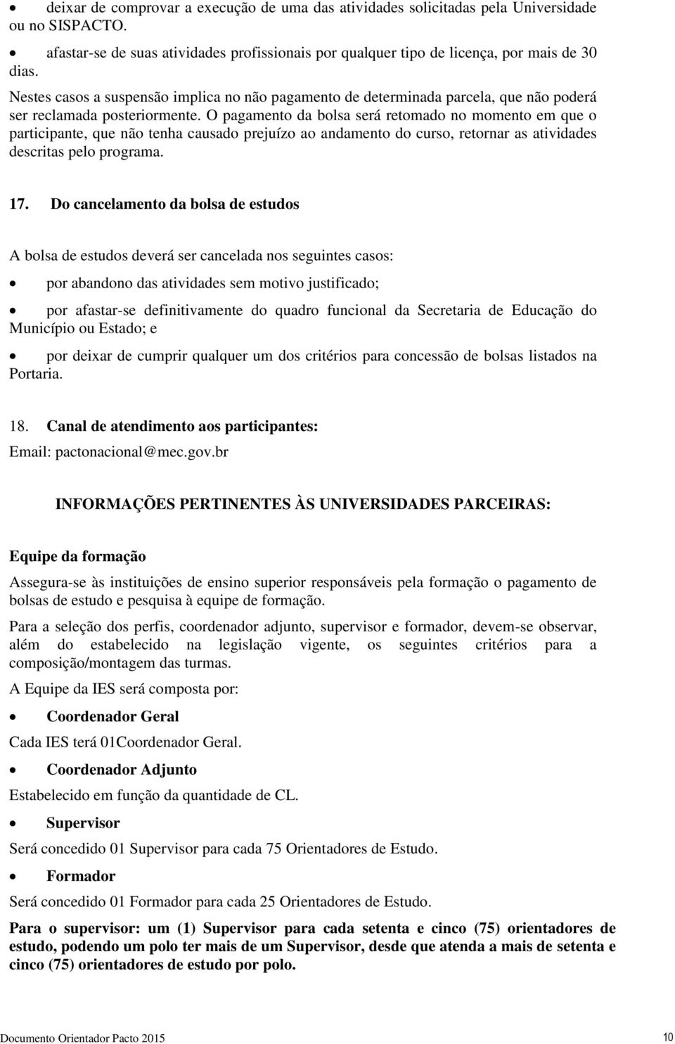 O pagamento da bolsa será retomado no momento em que o participante, que não tenha causado prejuízo ao andamento do curso, retornar as atividades descritas pelo programa. 17.