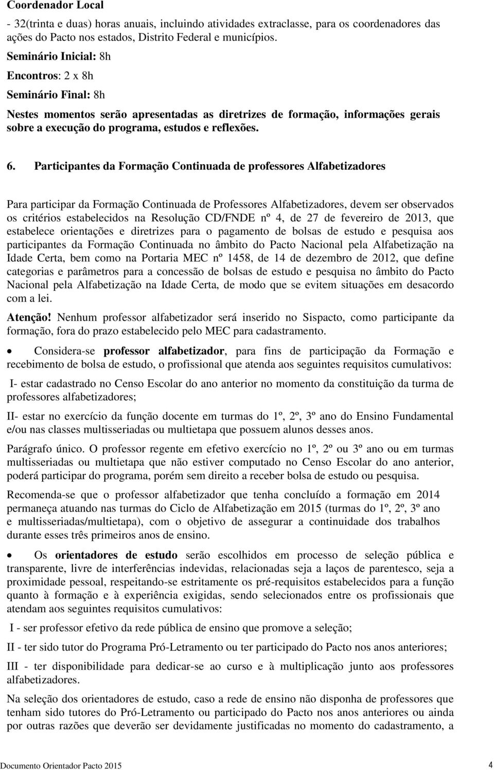 Participantes da Formação Continuada de professores Alfabetizadores Para participar da Formação Continuada de Professores Alfabetizadores, devem ser observados os critérios estabelecidos na Resolução