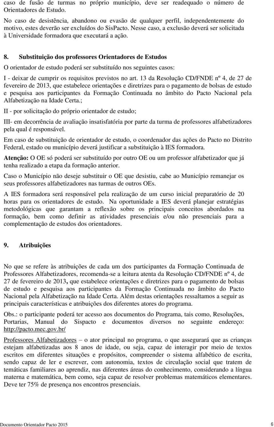 Nesse caso, a exclusão deverá ser solicitada à Universidade formadora que executará a ação. 8.