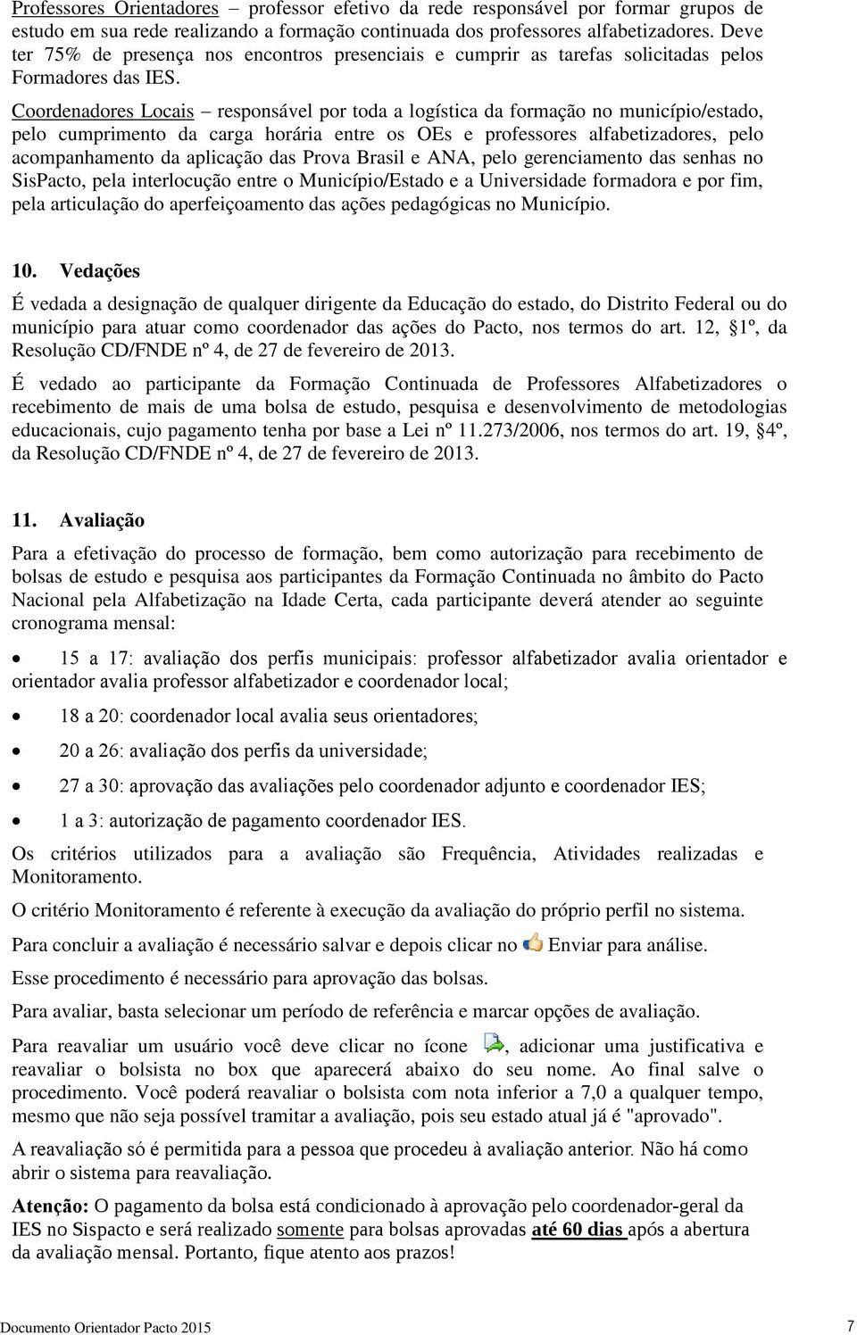 Coordenadores Locais responsável por toda a logística da formação no município/estado, pelo cumprimento da carga horária entre os OEs e professores alfabetizadores, pelo acompanhamento da aplicação