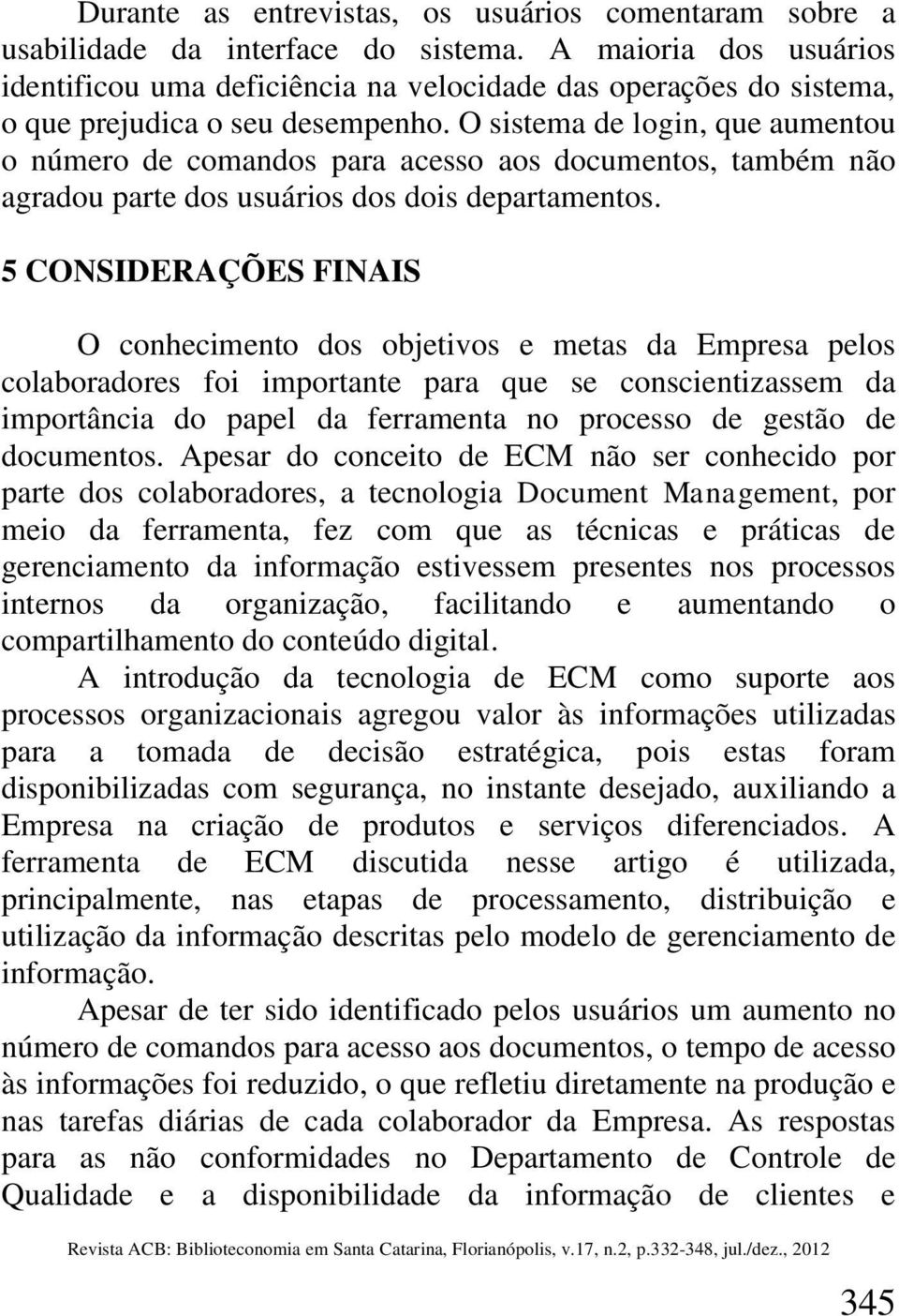 O sistema de login, que aumentou o número de comandos para acesso aos documentos, também não agradou parte dos usuários dos dois departamentos.