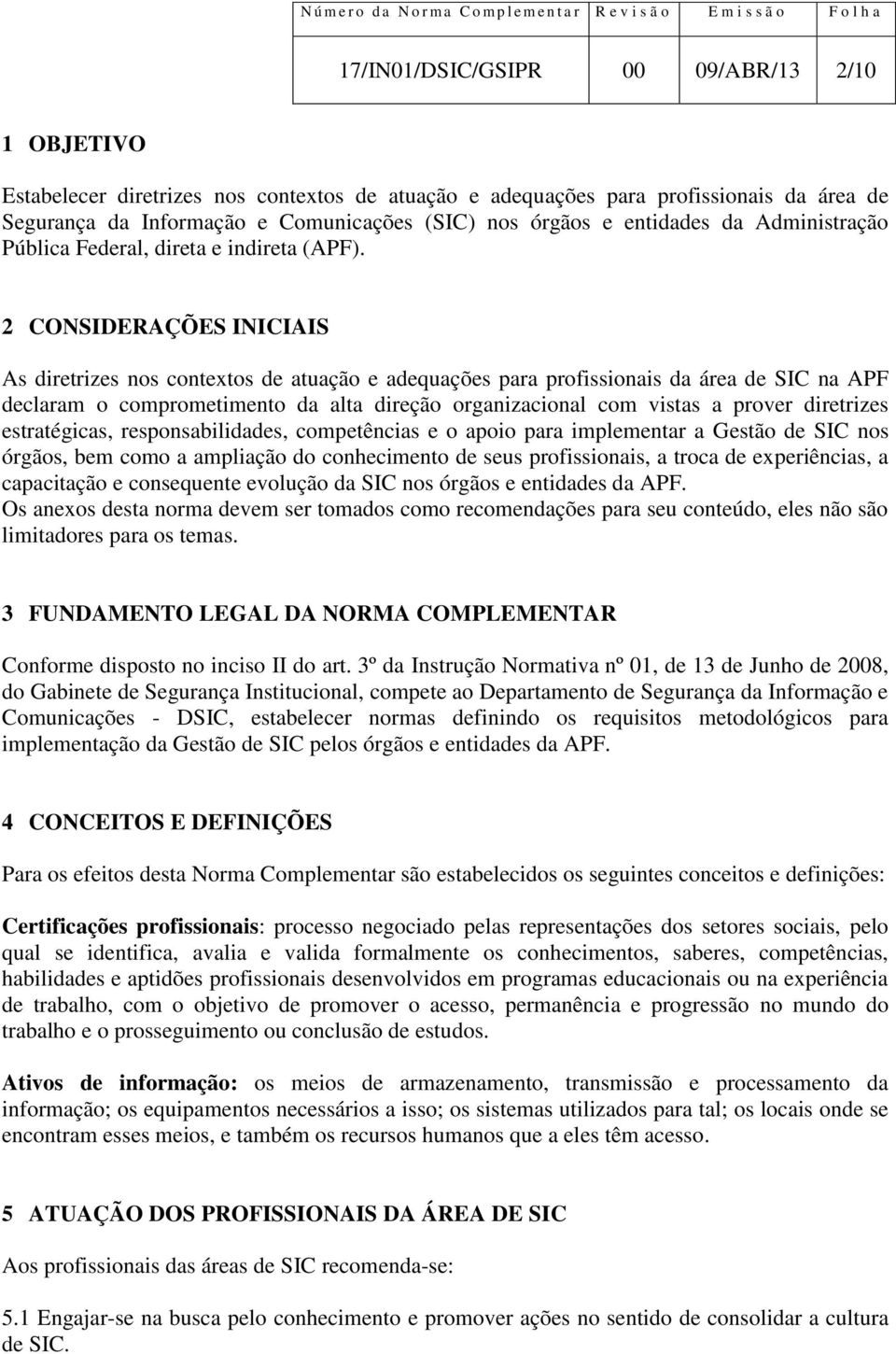 2 CONSIDERAÇÕES INICIAIS As diretrizes nos contextos de atuação e adequações para profissionais da área de SIC na APF declaram o comprometimento da alta direção organizacional com vistas a prover