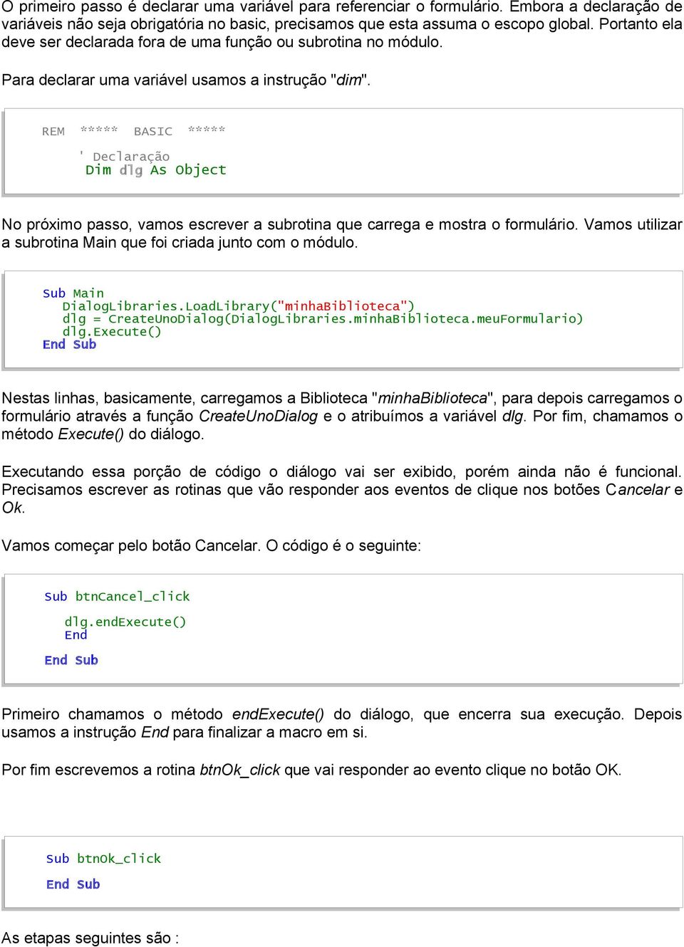 REM ***** BASIC ***** ' Declaração Dim dlg As Object No próximo passo, vamos escrever a subrotina que carrega e mostra o formulário. Vamos utilizar a subrotina Main que foi criada junto com o módulo.