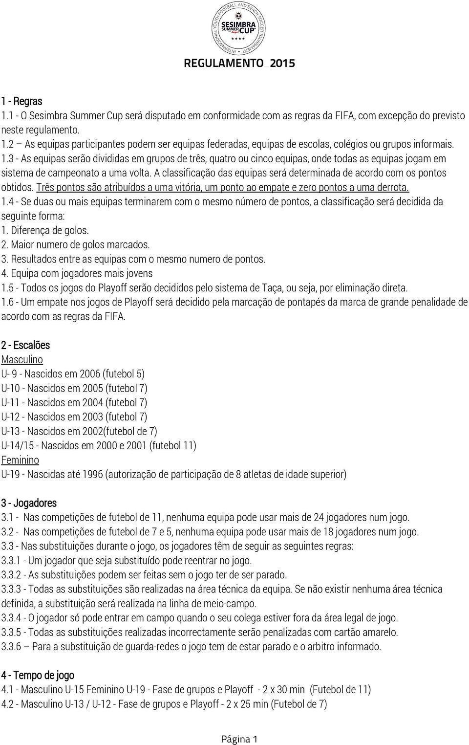 A classificação das equipas será determinada de acordo com os pontos obtidos. Três pontos são atribuídos a uma vitória, um ponto ao empate e zero pontos a uma derrota. 1.