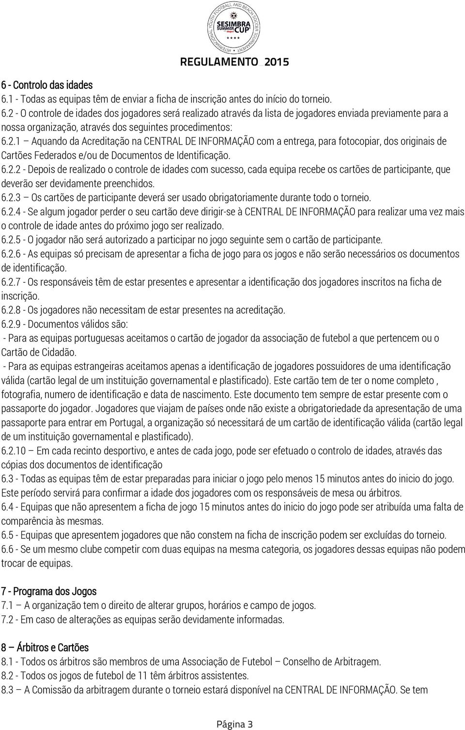 6.2.3 Os cartões de participante deverá ser usado obrigatoriamente durante todo o torneio. 6.2.4 - Se algum jogador perder o seu cartão deve dirigir-se à CENTRAL DE INFORMAÇÃO para realizar uma vez mais o controle de idade antes do próximo jogo ser realizado.