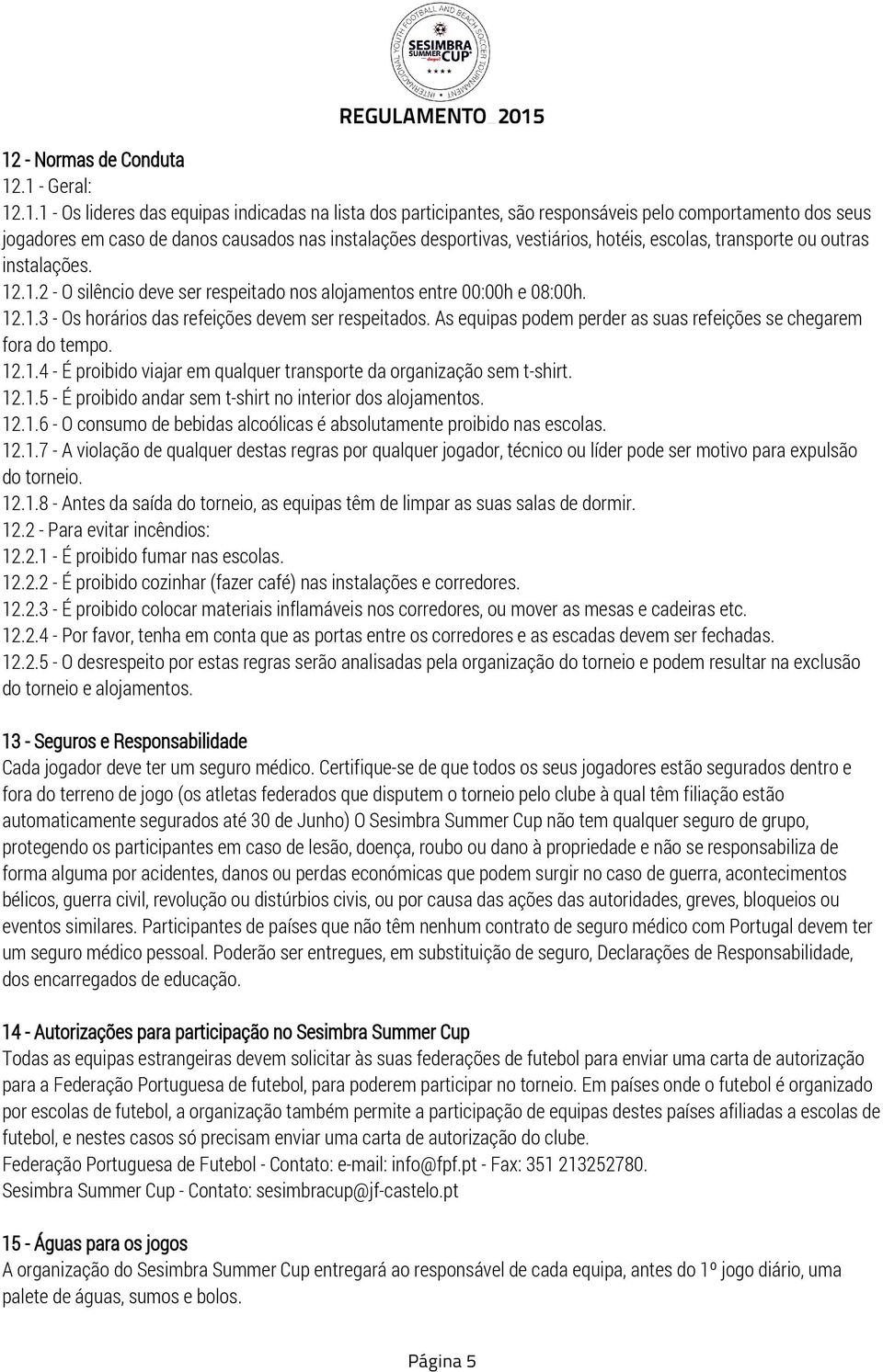 As equipas podem perder as suas refeições se chegarem fora do tempo. 12.1.4 - É proibido viajar em qualquer transporte da organização sem t-shirt. 12.1.5 - É proibido andar sem t-shirt no interior dos alojamentos.