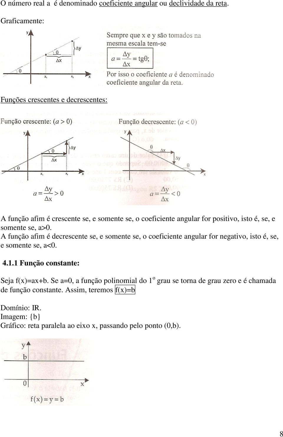 somente se, a>0. A função afim é decrescente se, e somente se, o coeficiente angular for negativo, isto é, se, e somente se, a<0. 4.1.