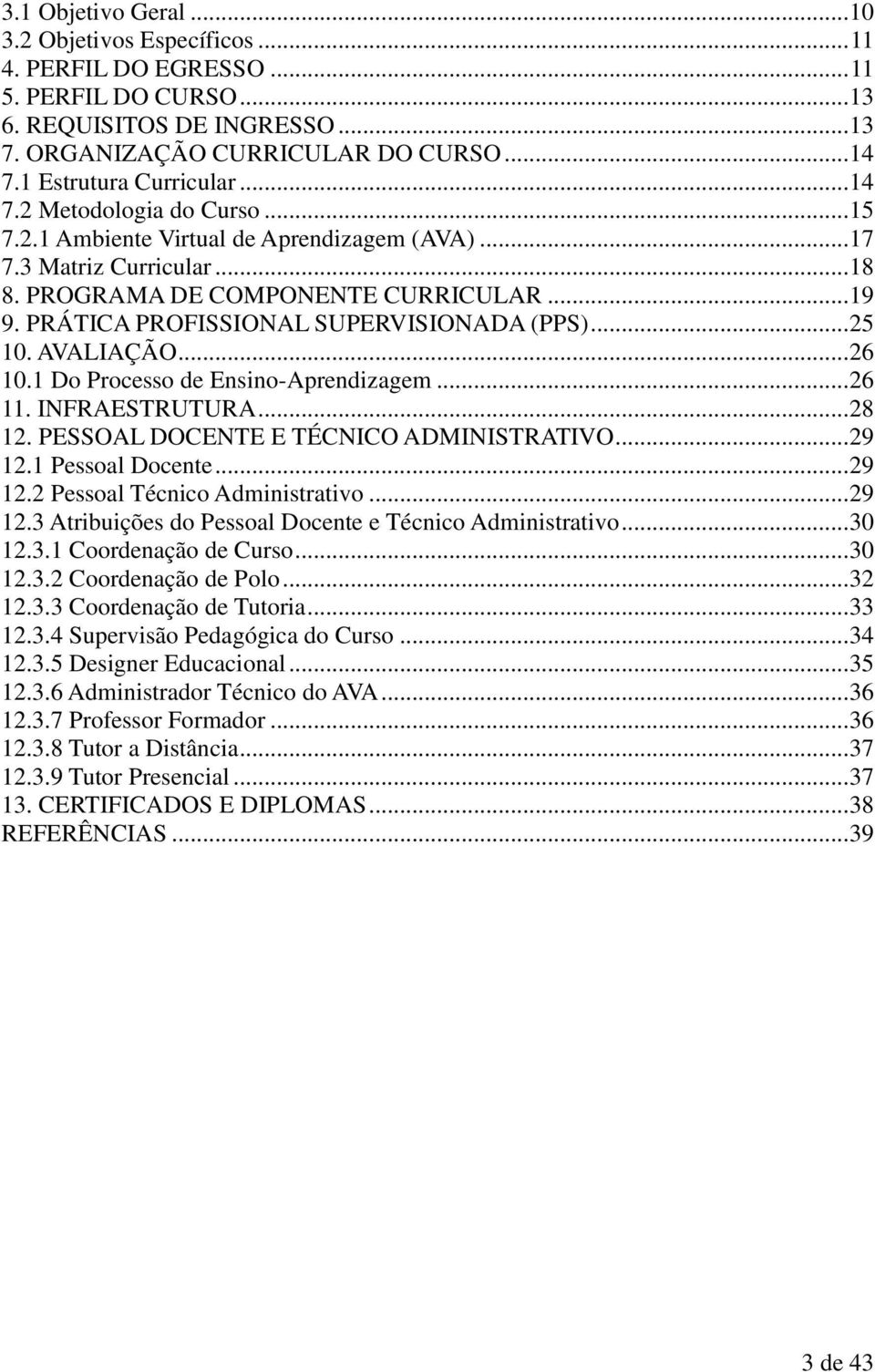 PRÁTICA PROFISSIONAL SUPERVISIONADA (PPS)... 25 10. AVALIAÇÃO... 26 10.1 Do Processo de Ensino-Aprendizagem... 26 11. INFRAESTRUTURA... 28 12. PESSOAL DOCENTE E TÉCNICO ADMINISTRATIVO... 29 12.