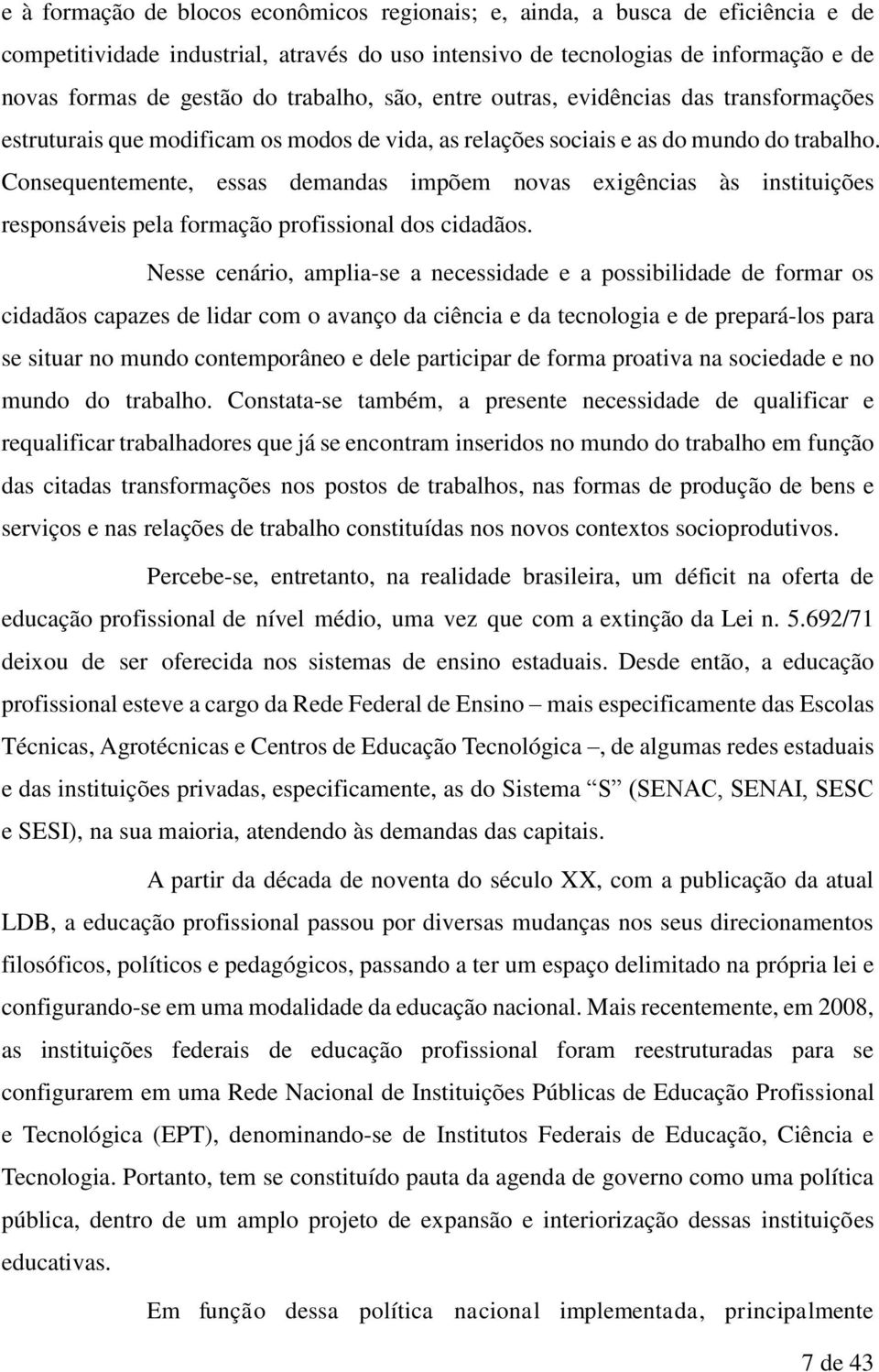 Consequentemente, essas demandas impõem novas exigências às instituições responsáveis pela formação profissional dos cidadãos.