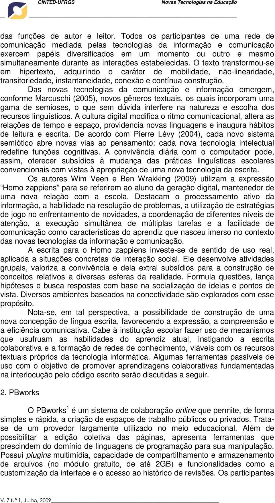 interações estabelecidas. O texto transformou-se em hipertexto, adquirindo o caráter de mobilidade, não-linearidade, transitoriedade, instantaneidade, conexão e contínua construção.