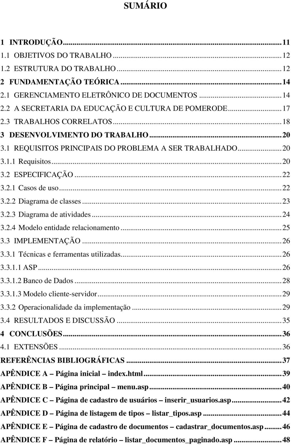 ..23 3.2.3 Diagrama de atividades...24 3.2.4 Modelo entidade relacionamento...25 3.3 IMPLEMENTAÇÃO...26 3.3.1 Técnicas e ferramentas utilizadas...26 3.3.1.1 ASP...26 3.3.1.2 Banco de Dados...28 3.3.1.3 Modelo cliente-servidor.