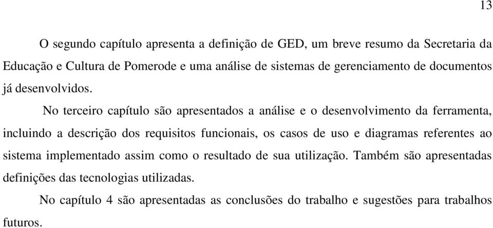 No terceiro capítulo são apresentados a análise e o desenvolvimento da ferramenta, incluindo a descrição dos requisitos funcionais, os casos de