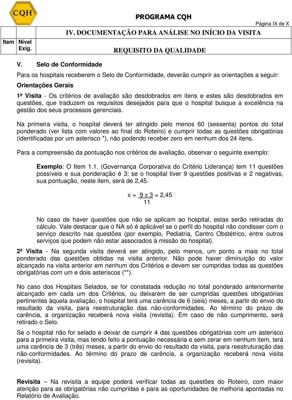 estes são desdobrados em questões, que traduzem os requisitos desejados para que o hospital busque a excelência na gestão dos seus processos gerenciais.