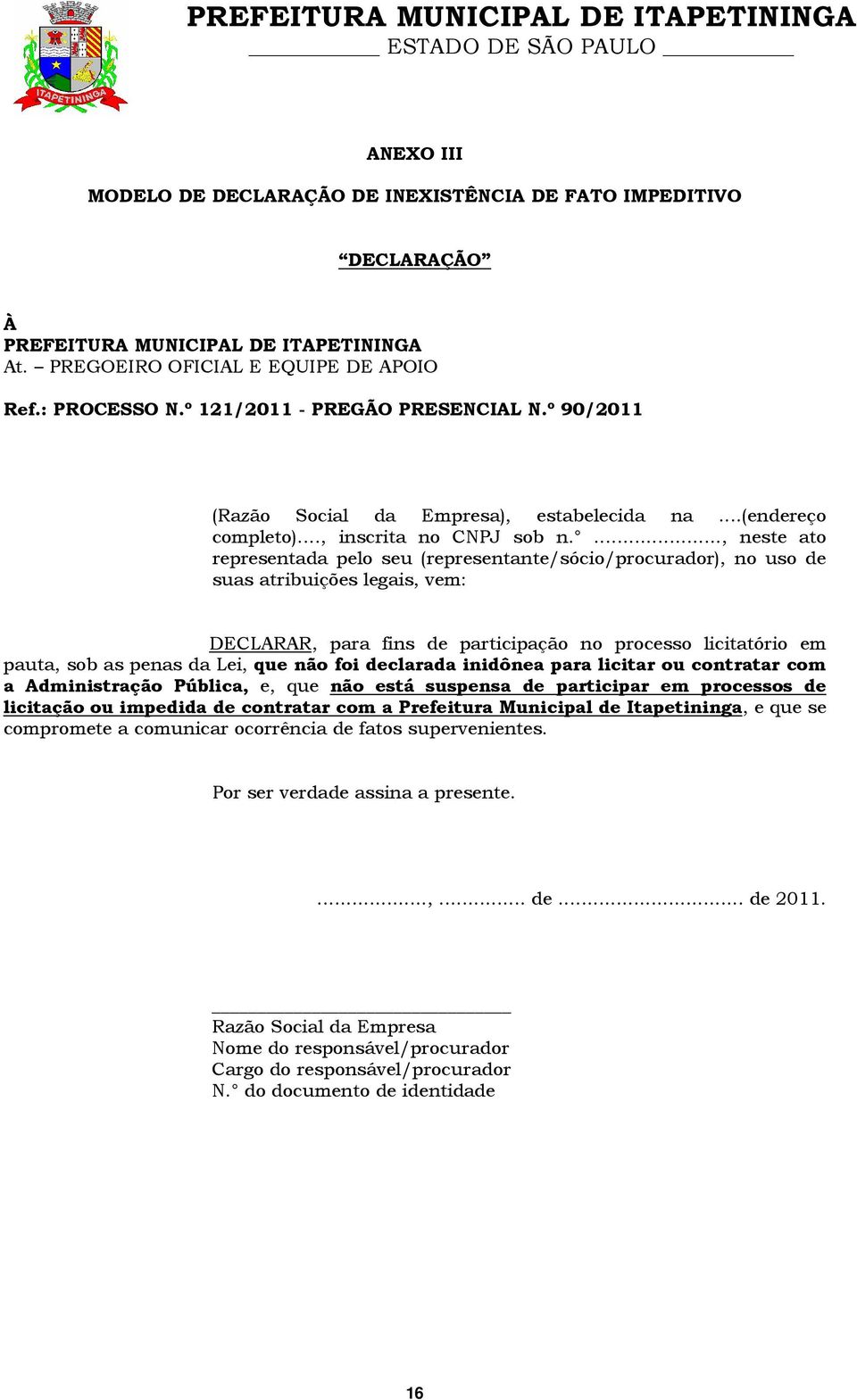 ..., neste ato representada pelo seu (representante/sócio/procurador), no uso de suas atribuições legais, vem: DECLARAR, para fins de participação no processo licitatório em pauta, sob as penas da