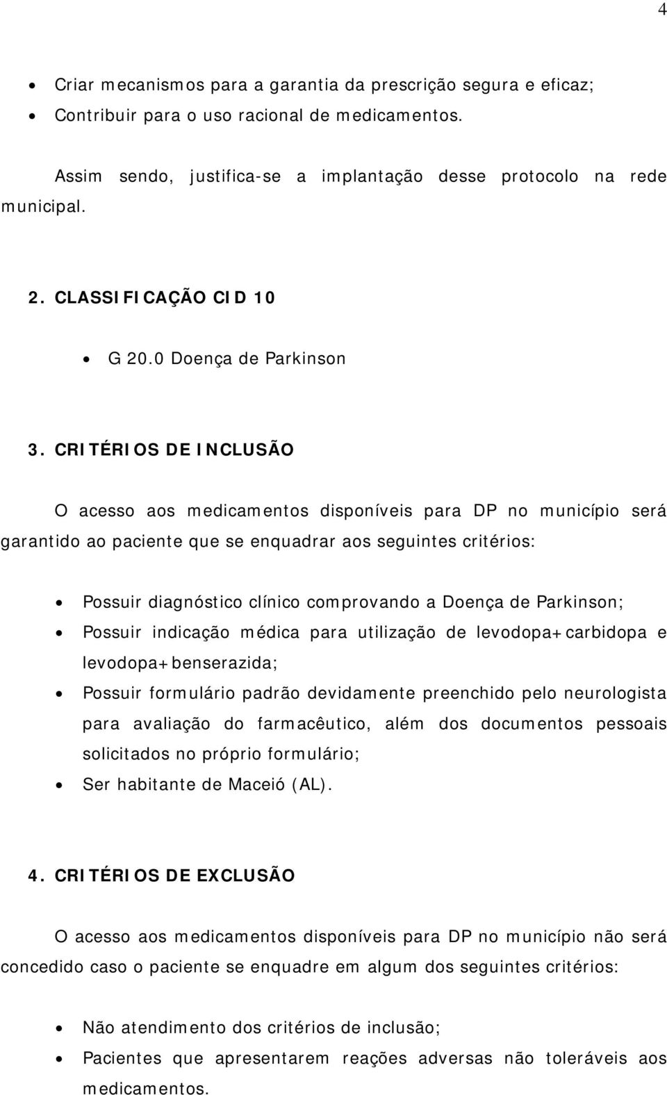 CRITÉRIOS DE INCLUSÃO O acesso aos medicamentos disponíveis para DP no município será garantido ao paciente que se enquadrar aos seguintes critérios: Possuir diagnóstico clínico comprovando a Doença