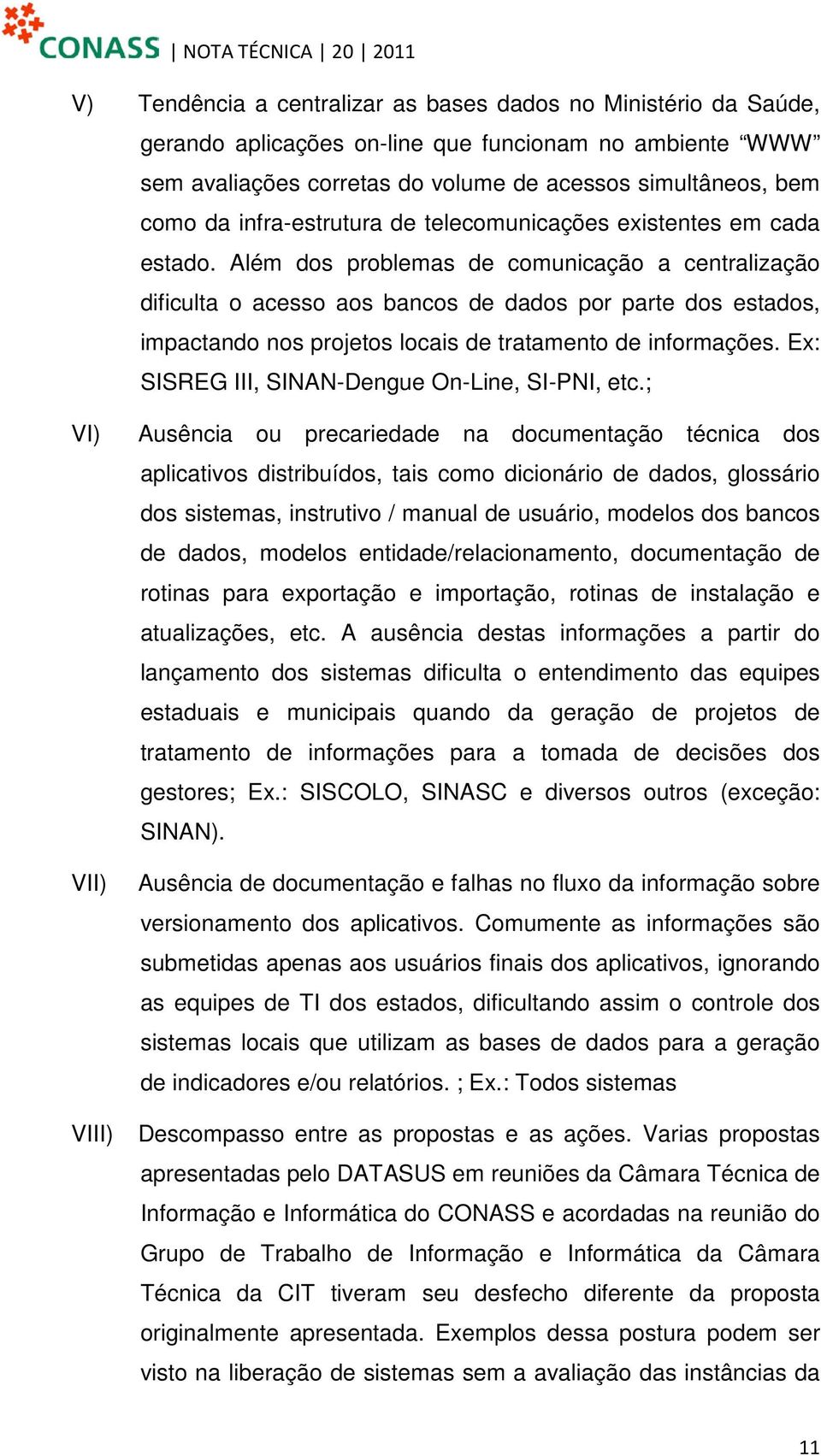 Além dos problemas de comunicação a centralização dificulta o acesso aos bancos de dados por parte dos estados, impactando nos projetos locais de tratamento de informações.