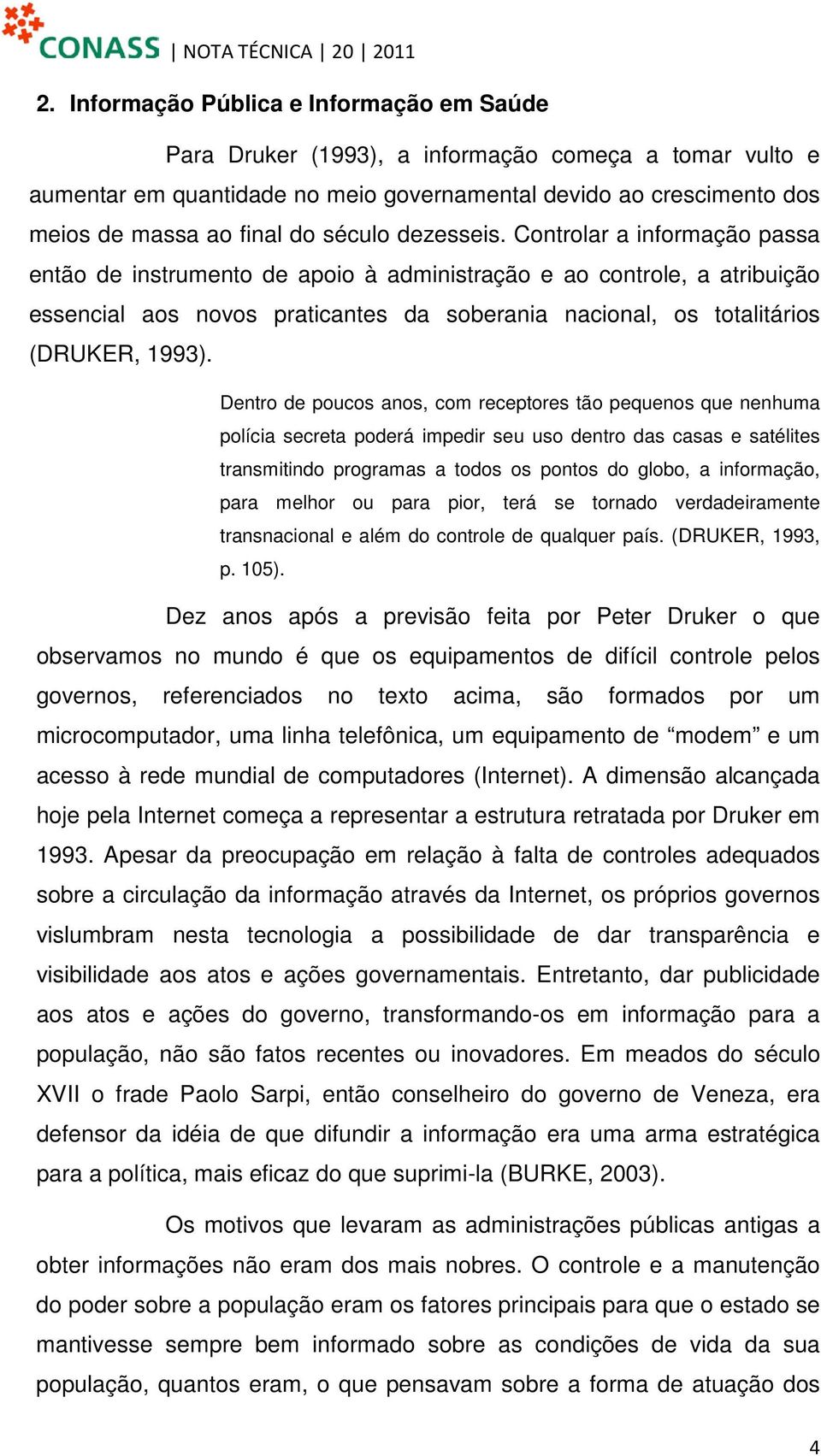 Controlar a informação passa então de instrumento de apoio à administração e ao controle, a atribuição essencial aos novos praticantes da soberania nacional, os totalitários (DRUKER, 1993).