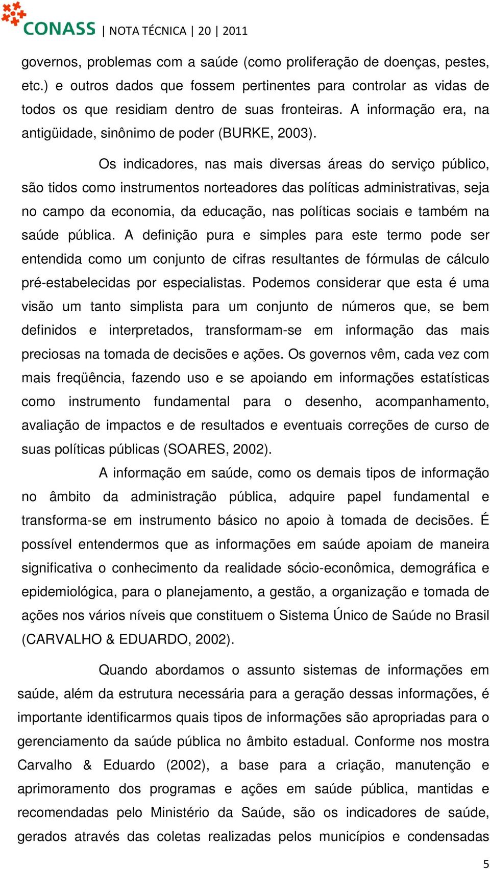 Os indicadores, nas mais diversas áreas do serviço público, são tidos como instrumentos norteadores das políticas administrativas, seja no campo da economia, da educação, nas políticas sociais e