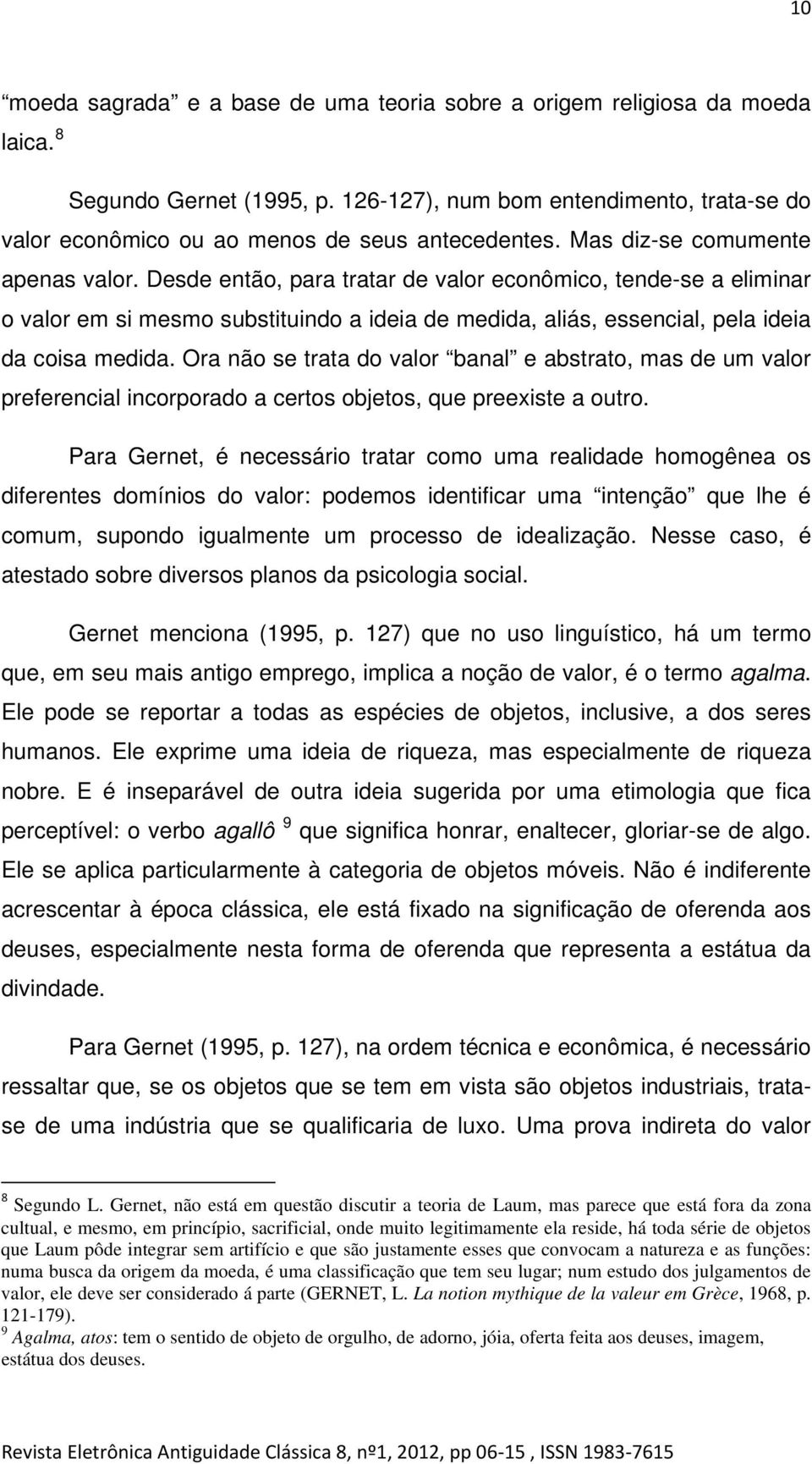 Desde então, para tratar de valor econômico, tende-se a eliminar o valor em si mesmo substituindo a ideia de medida, aliás, essencial, pela ideia da coisa medida.