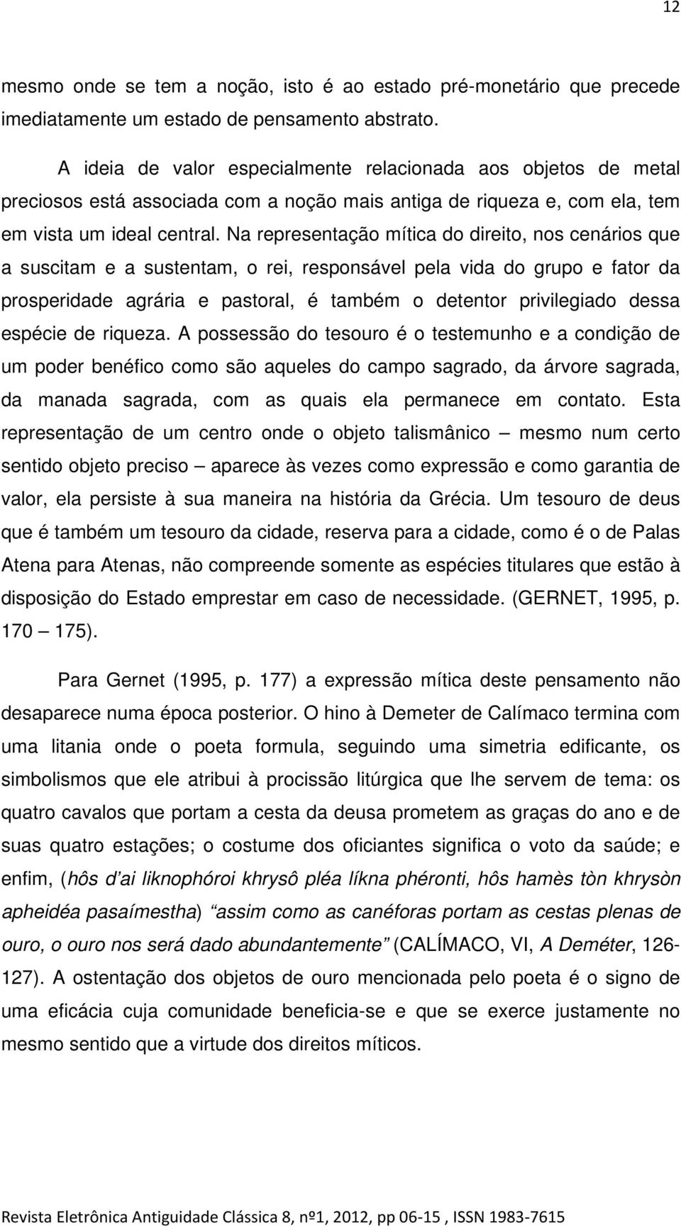 Na representação mítica do direito, nos cenários que a suscitam e a sustentam, o rei, responsável pela vida do grupo e fator da prosperidade agrária e pastoral, é também o detentor privilegiado dessa