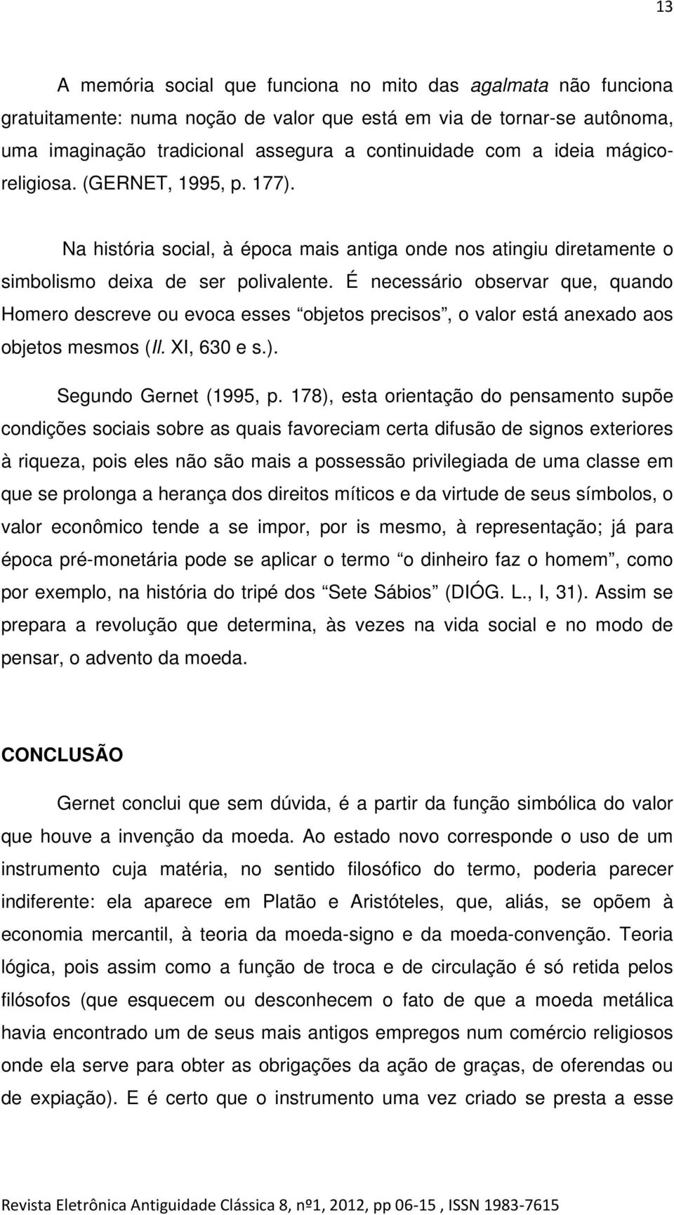 É necessário observar que, quando Homero descreve ou evoca esses objetos precisos, o valor está anexado aos objetos mesmos (Il. XI, 630 e s.). Segundo Gernet (1995, p.