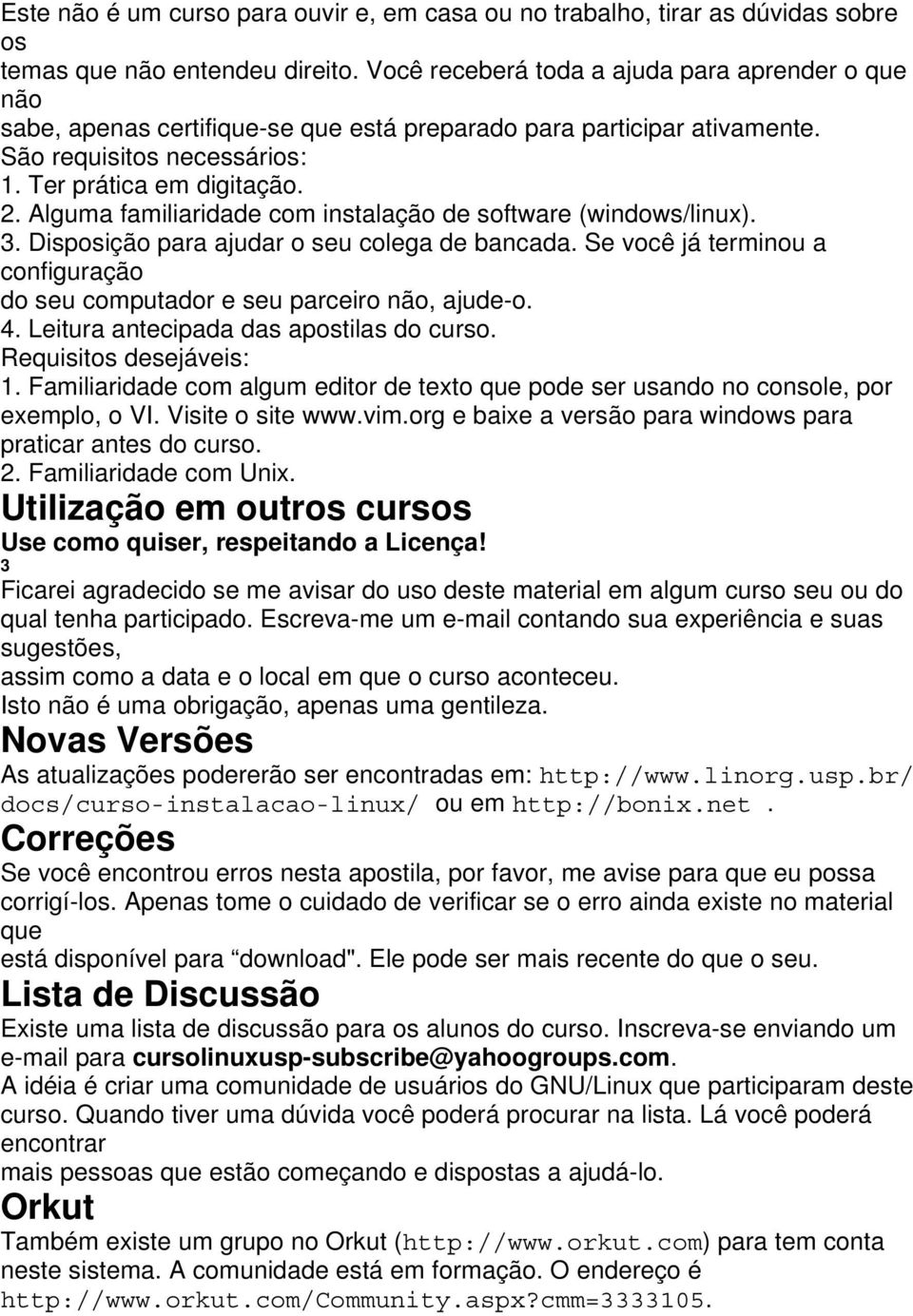 Alguma familiaridade com instalação de software (windows/linux). 3. Disposição para ajudar o seu colega de bancada. Se você já terminou a configuração do seu computador e seu parceiro não, ajude-o. 4.