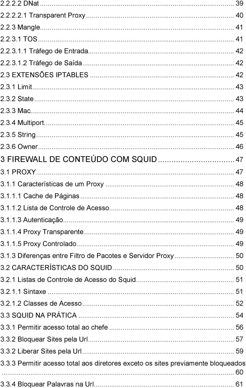 .. 48 3.1.1.2 Lista de Controle de Acesso... 48 3.1.1.3 Autenticação... 49 3.1.1.4 Proxy Transparente... 49 3.1.1.5 Proxy Controlado... 49 3.1.3 Diferenças entre Filtro de Pacotes e Servidor Proxy.