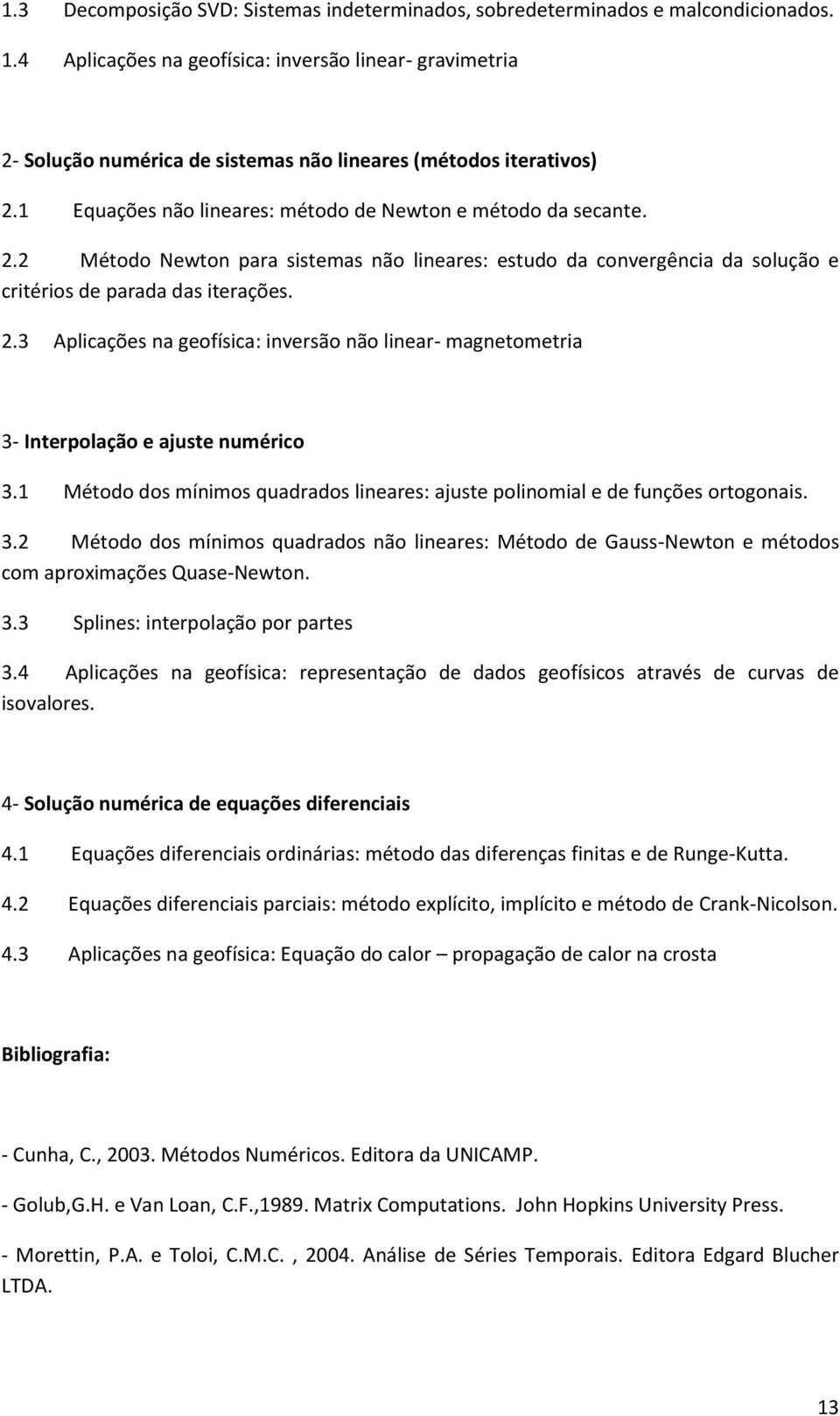 2.3 Aplicações na geofísica: inversão não linear- magnetometria 3- Interpolação e ajuste numérico 3.1 Método dos mínimos quadrados lineares: ajuste polinomial e de funções ortogonais. 3.2 Método dos mínimos quadrados não lineares: Método de Gauss-Newton e métodos com aproximações Quase-Newton.