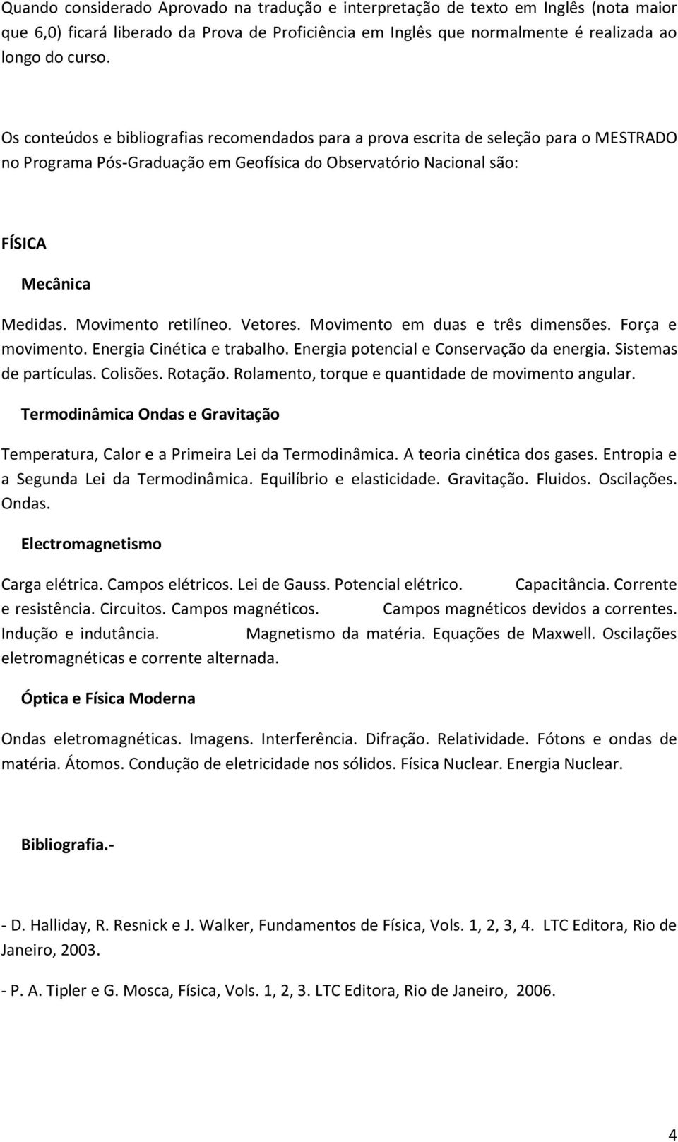 Movimento retilíneo. Vetores. Movimento em duas e três dimensões. Força e movimento. Energia Cinética e trabalho. Energia potencial e Conservação da energia. Sistemas de partículas. Colisões. Rotação.