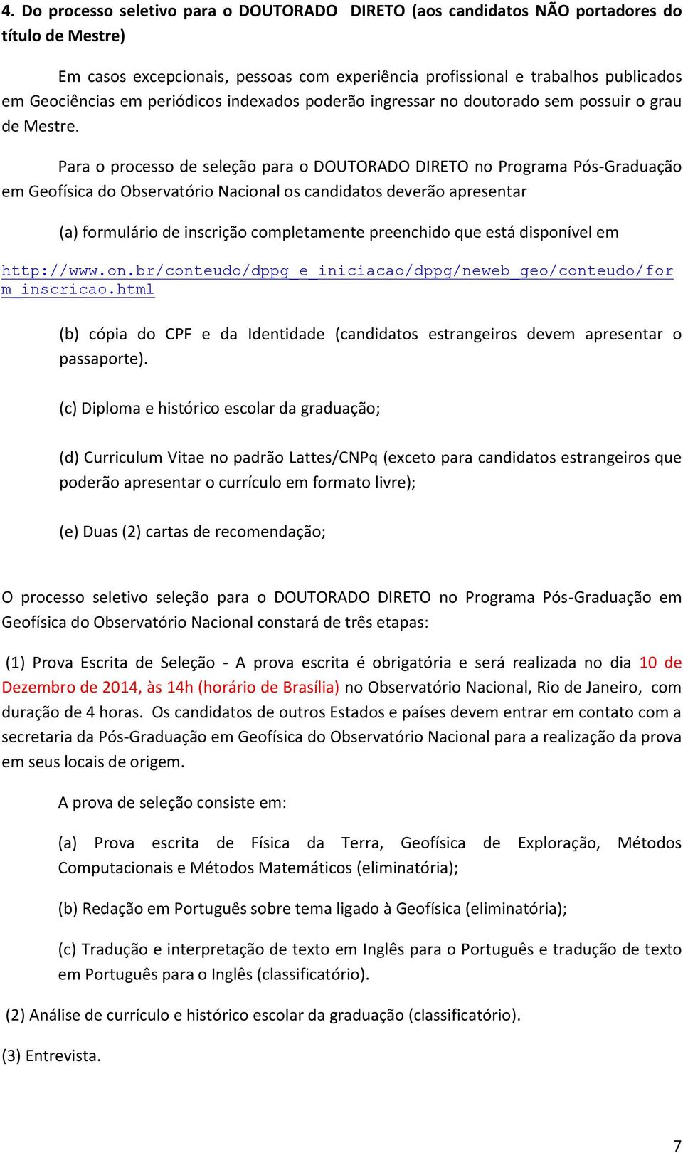 Para o processo de seleção para o DOUTORADO DIRETO no Programa Pós-Graduação em Geofísica do Observatório Nacional os candidatos deverão apresentar (a) formulário de inscrição completamente