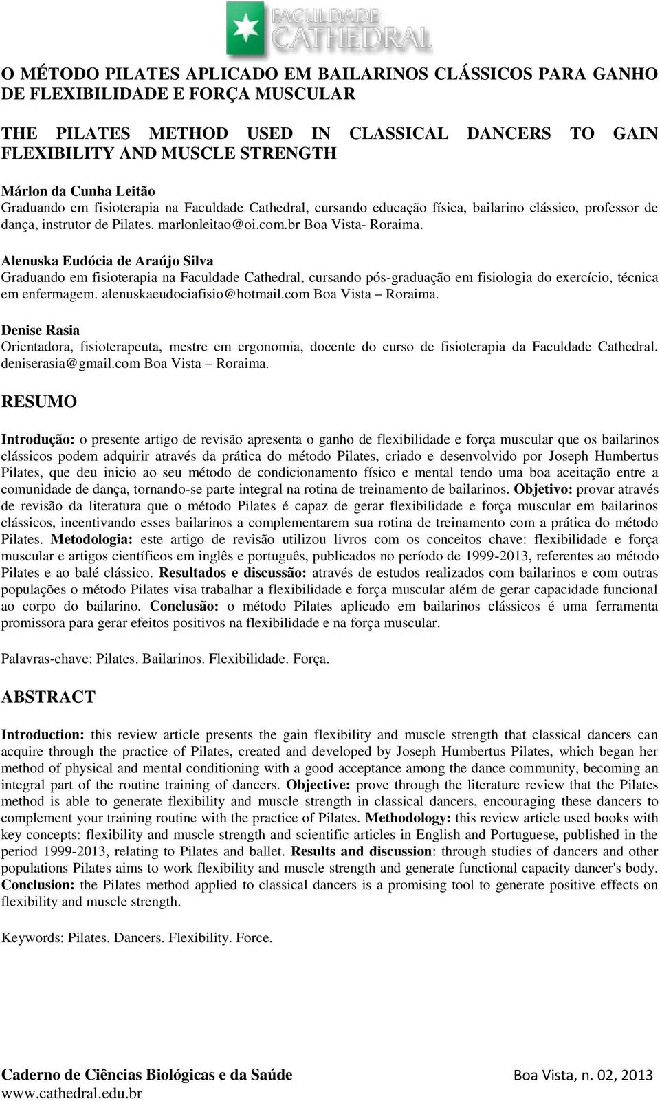 Alenuska Eudócia de Araújo Silva Graduando em fisioterapia na Faculdade Cathedral, cursando pós-graduação em fisiologia do exercício, técnica em enfermagem. alenuskaeudociafisio@hotmail.