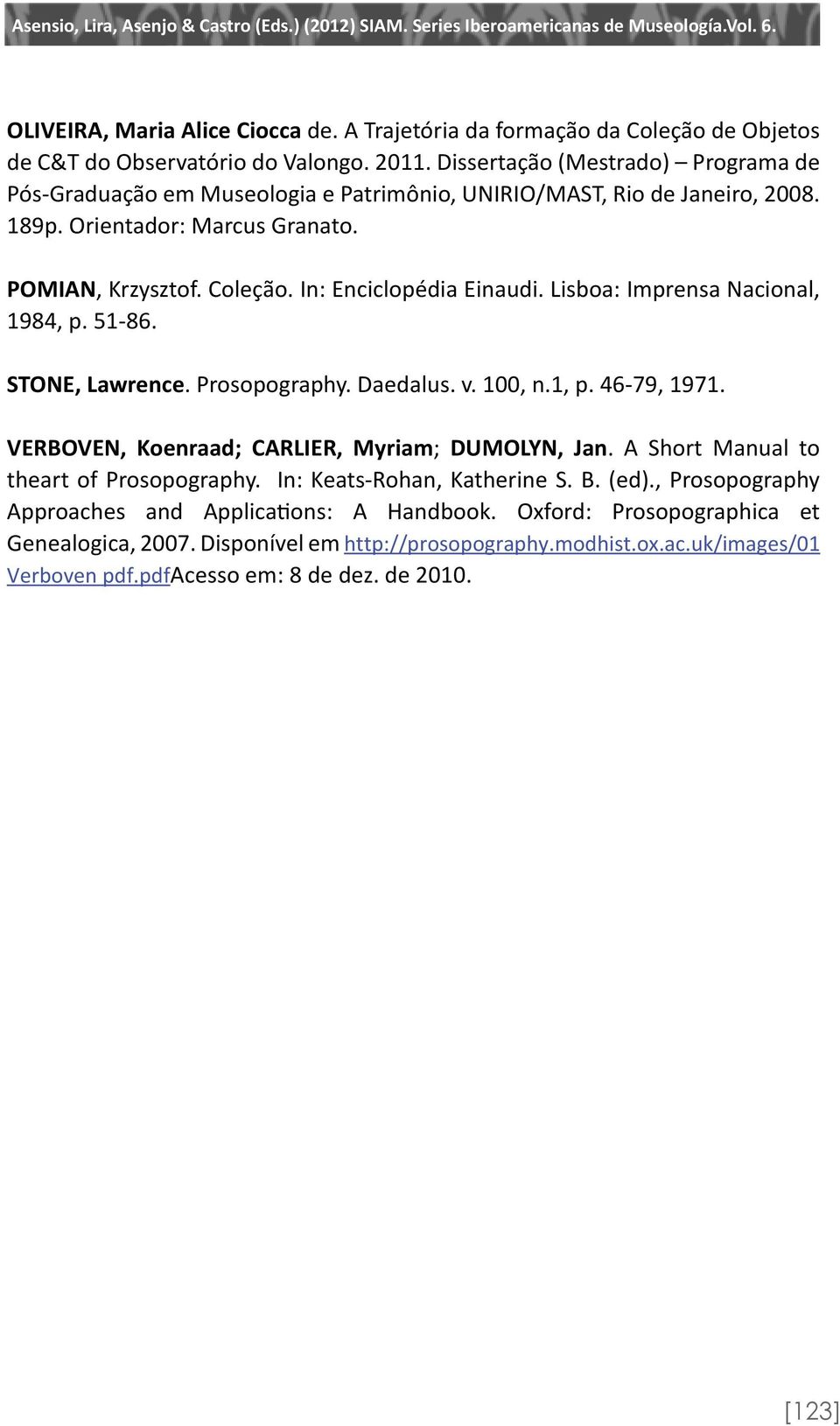 In: Enciclopédia Einaudi. Lisboa: Imprensa Nacional, 1984, p. 51-86. STONE, Lawrence. Prosopography. Daedalus. v. 100, n.1, p. 46-79, 1971. VERBOVEN, Koenraad; CARLIER, Myriam; DUMOLYN, Jan.