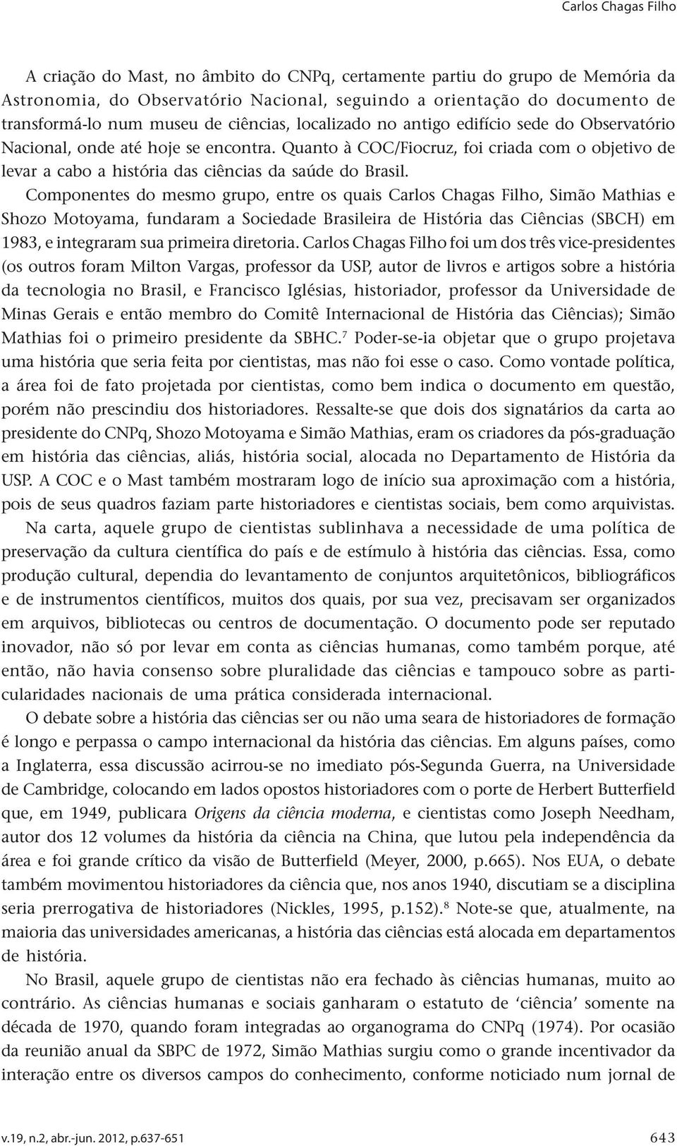 Quanto à COC/Fiocruz, foi criada com o objetivo de levar a cabo a história das ciências da saúde do Brasil.