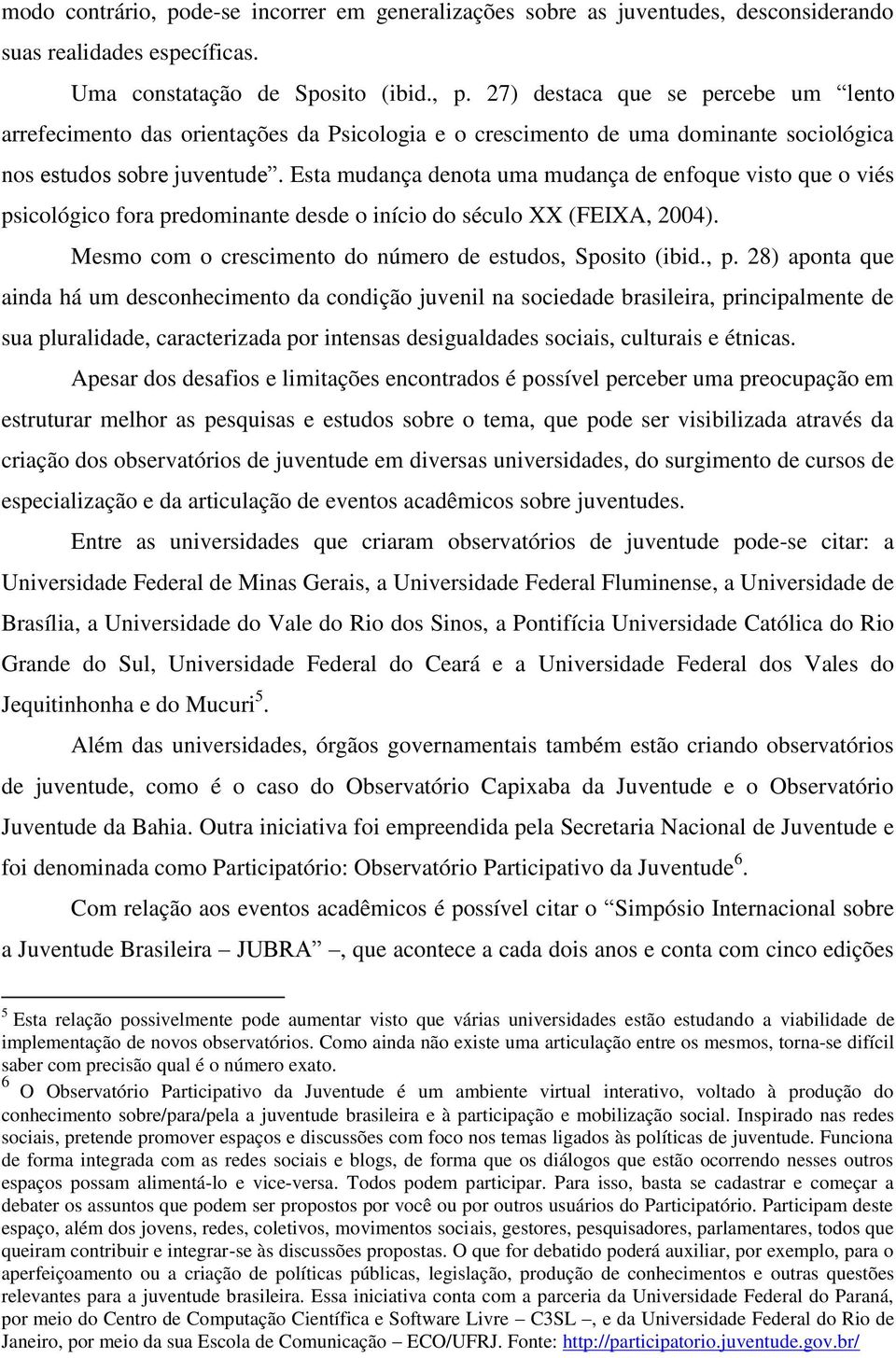 28) aponta que ainda há um desconhecimento da condição juvenil na sociedade brasileira, principalmente de sua pluralidade, caracterizada por intensas desigualdades sociais, culturais e étnicas.