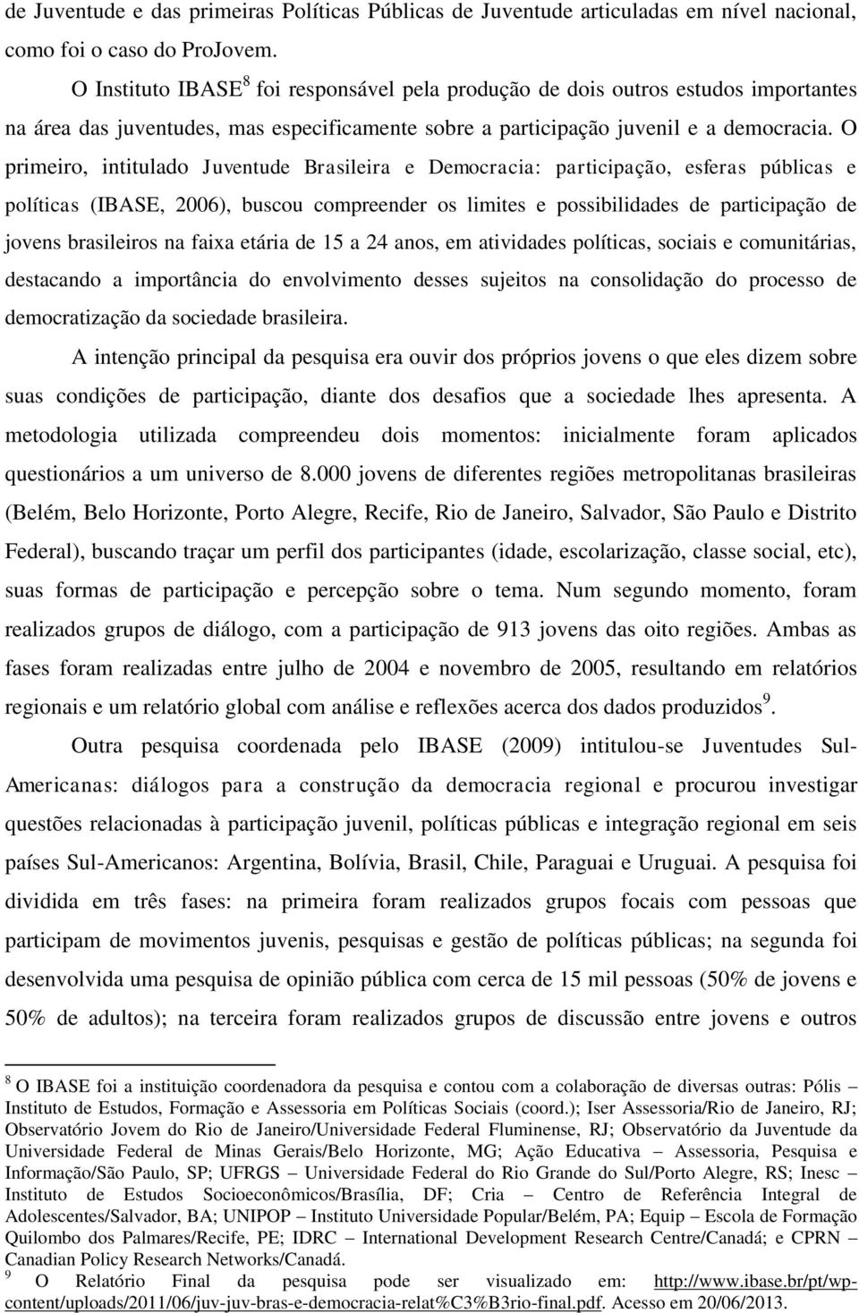 O primeiro, intitulado Juventude Brasileira e Democracia: participação, esferas públicas e políticas (IBASE, 2006), buscou compreender os limites e possibilidades de participação de jovens