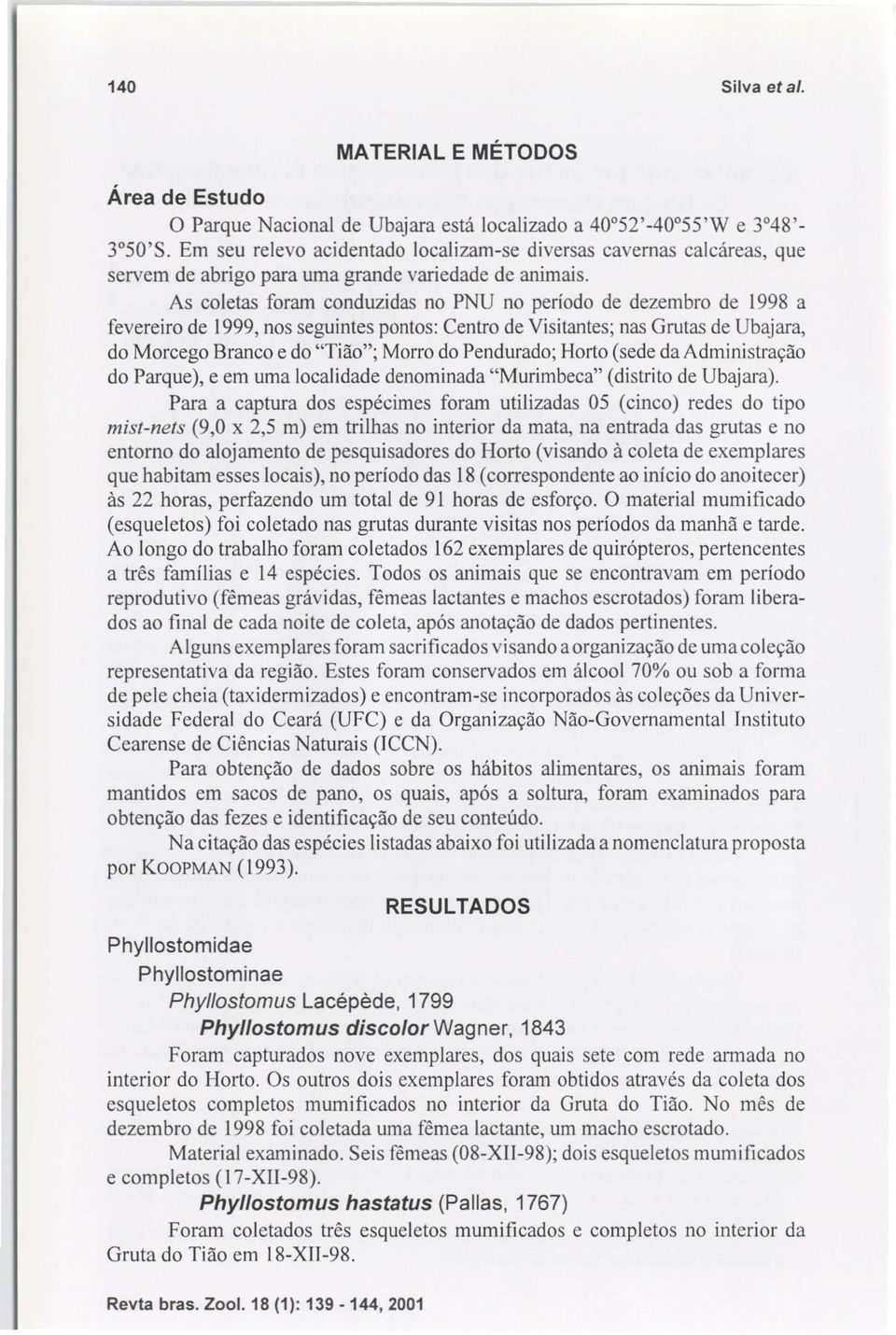 As coletas foram conduzidas no PNU no período de dezembro de 1998 a fevereiro de 1999, nos seguintes pontos: Centro de Visitantes; nas Grutas de Ubajara, do Morcego Branco e do "Tião"; Morro do