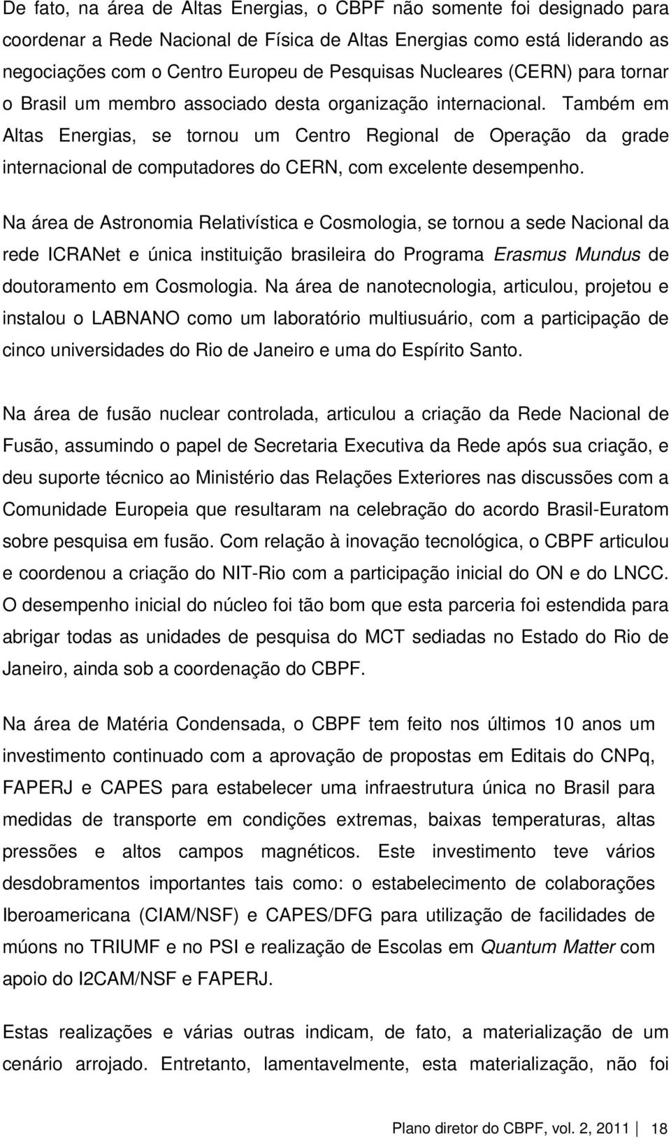 Também em Altas Energias, se tornou um Centro Regional de Operação da grade internacional de computadores do CERN, com excelente desempenho.